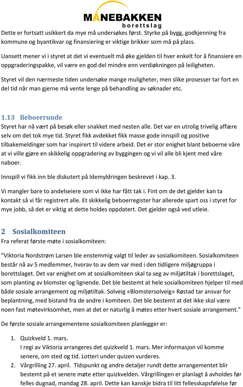 Styret vil den nærmeste tiden undersøke mange muligheter, men slike prosesser tar fort en del tid når man gjerne må vente lenge på behandling av søknader etc. 1.