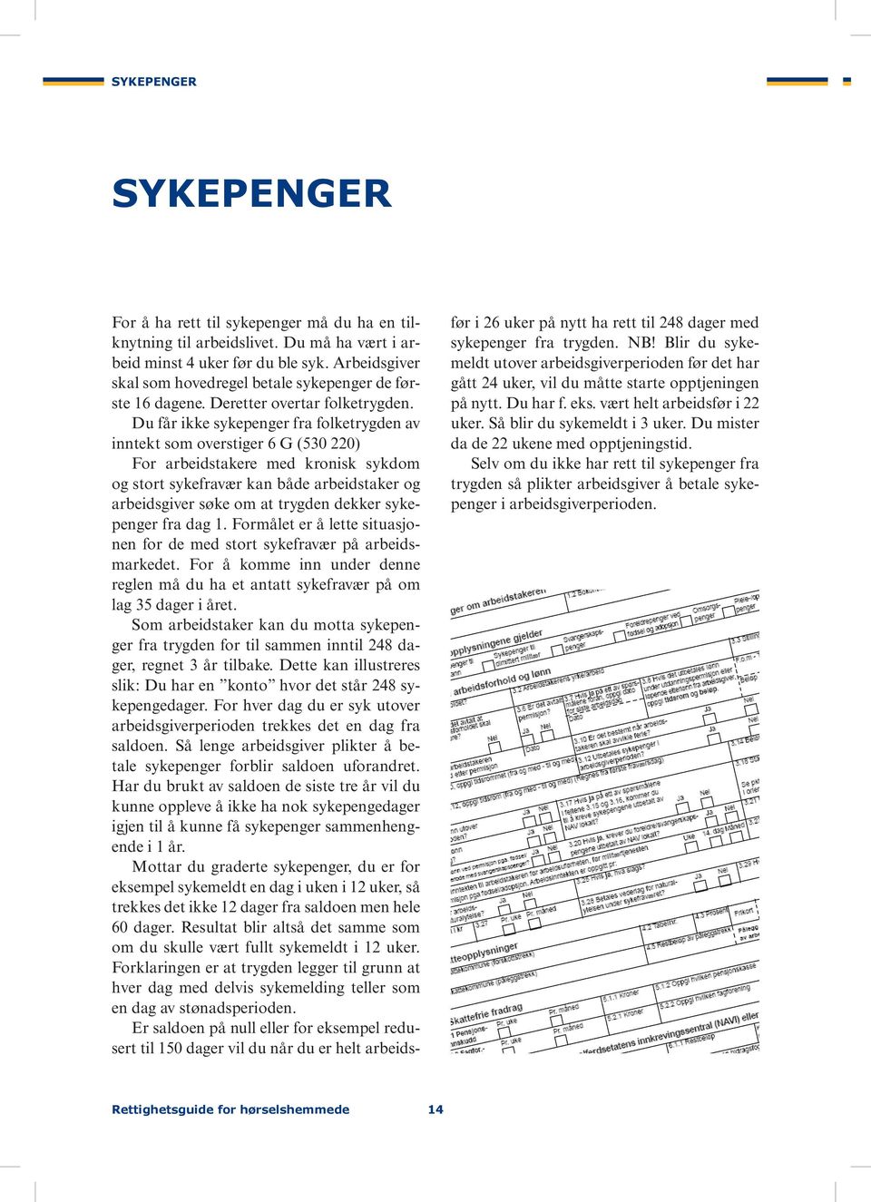 Du får ikke sykepenger fra folketrygden av inntekt som overstiger 6 G (530 220) For arbeidstakere med kronisk sykdom og stort sykefravær kan både arbeidstaker og arbeidsgiver søke om at trygden