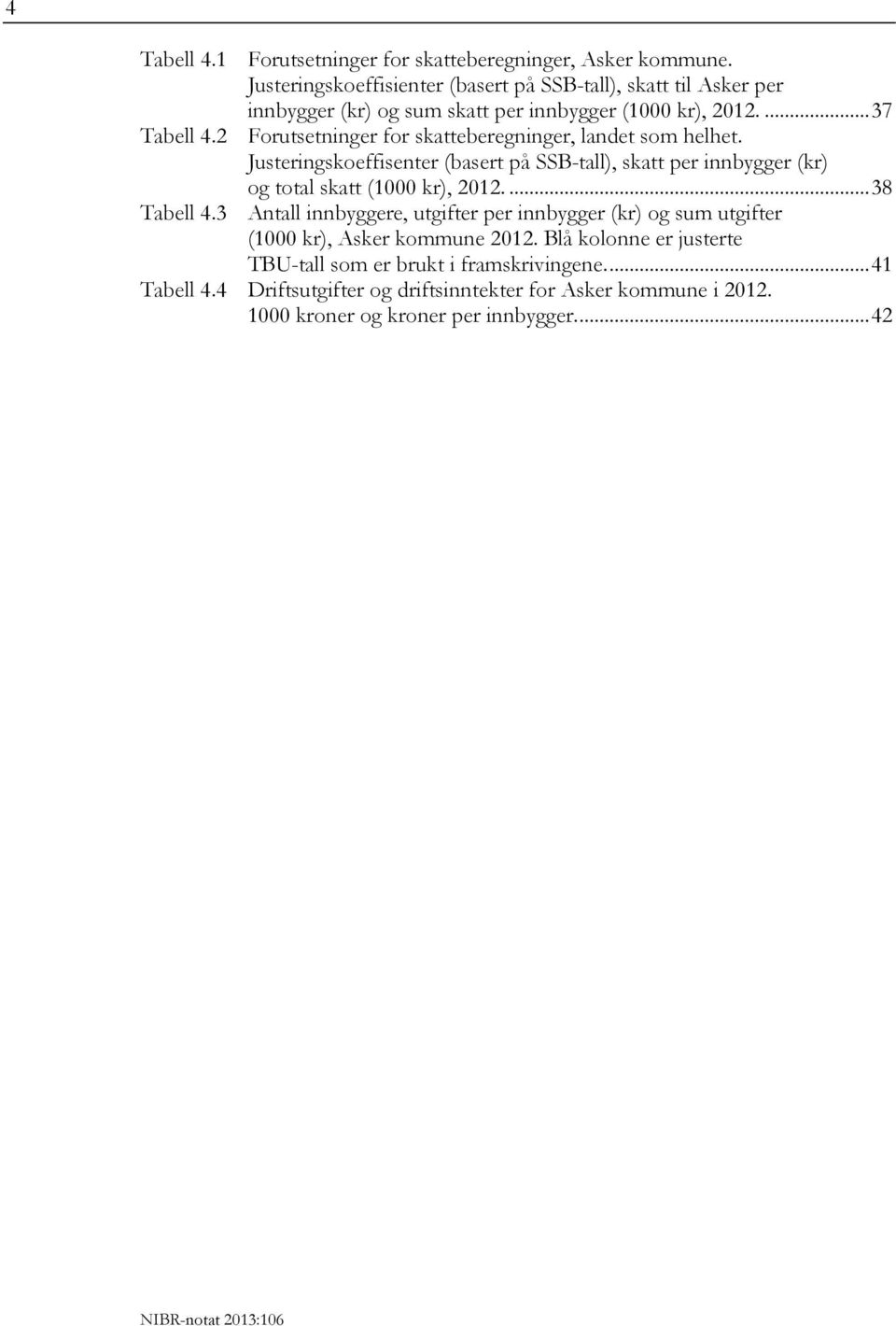 ... 37 Forutsetninger for skatteberegninger, landet som helhet. Justeringskoeffisenter (basert på SSB-tall), skatt per innbygger (kr) og total skatt (1000 kr), 2012.