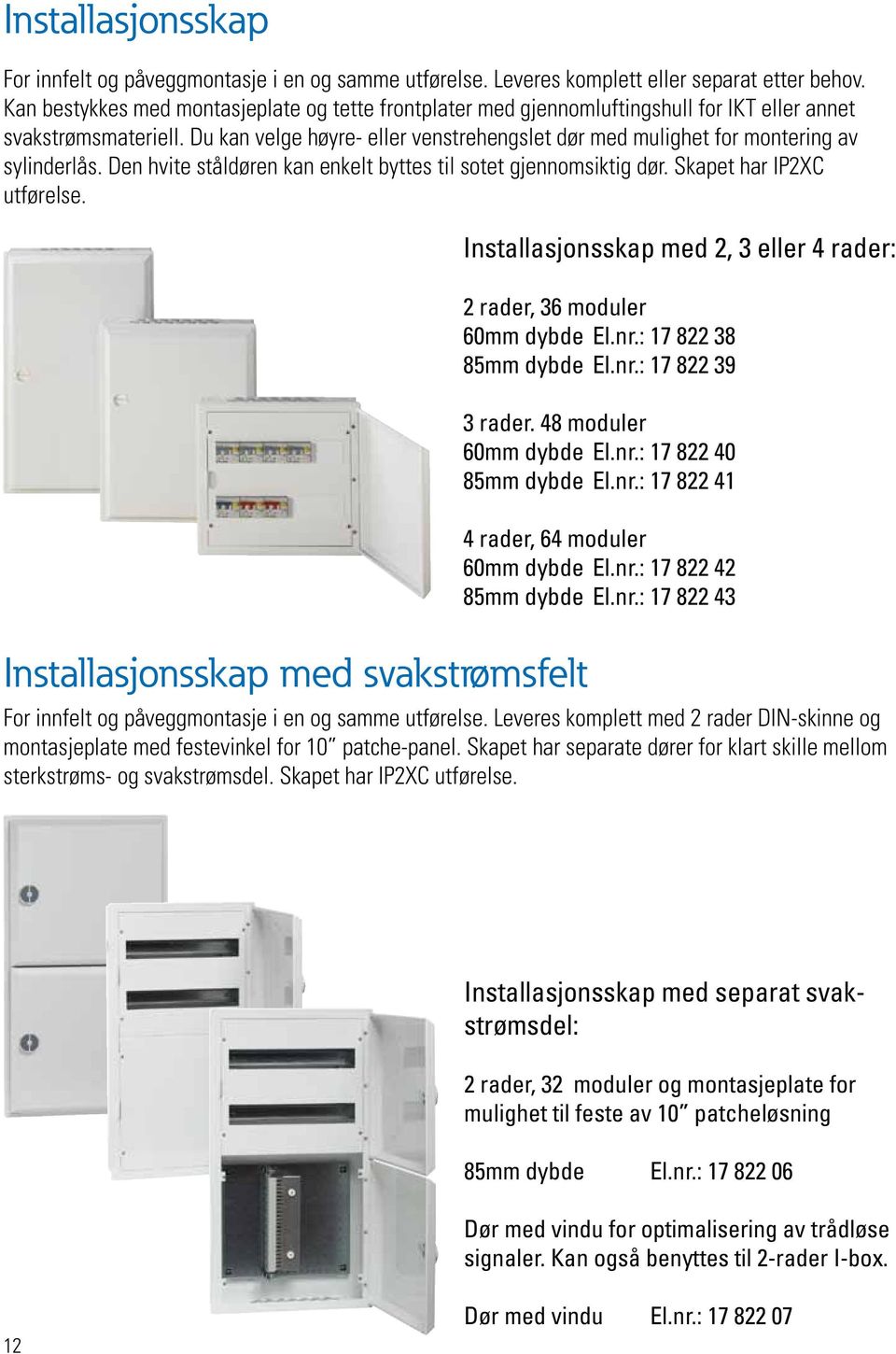 Du kan velge høyre- eller venstrehengslet dør med mulighet for montering av sylinderlås. Den hvite ståldøren kan enkelt byttes til sotet gjennomsiktig dør. Skapet har IP2XC utførelse.