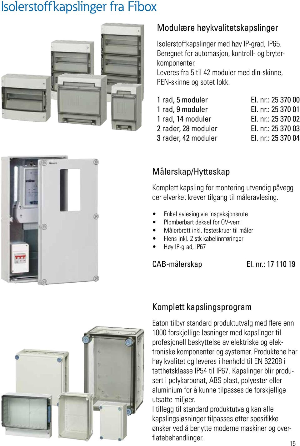 nr.: 25 370 03 3 rader, 42 moduler El. nr.: 25 370 04 Målerskap/Hytteskap Komplett kapsling for montering utvendig påvegg der elverket krever tilgang til måleravlesing.