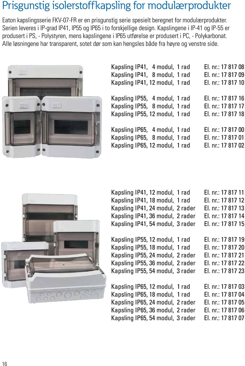 Alle løsningene har transparent, sotet dør som kan hengsles både fra høyre og venstre side. Kapsling IP41, 4 modul, 1 rad El. nr.: 17 817 08 Kapsling IP41, 8 modul, 1 rad El. nr.: 17 817 09 Kapsling IP41, 12 modul, 1 rad El.