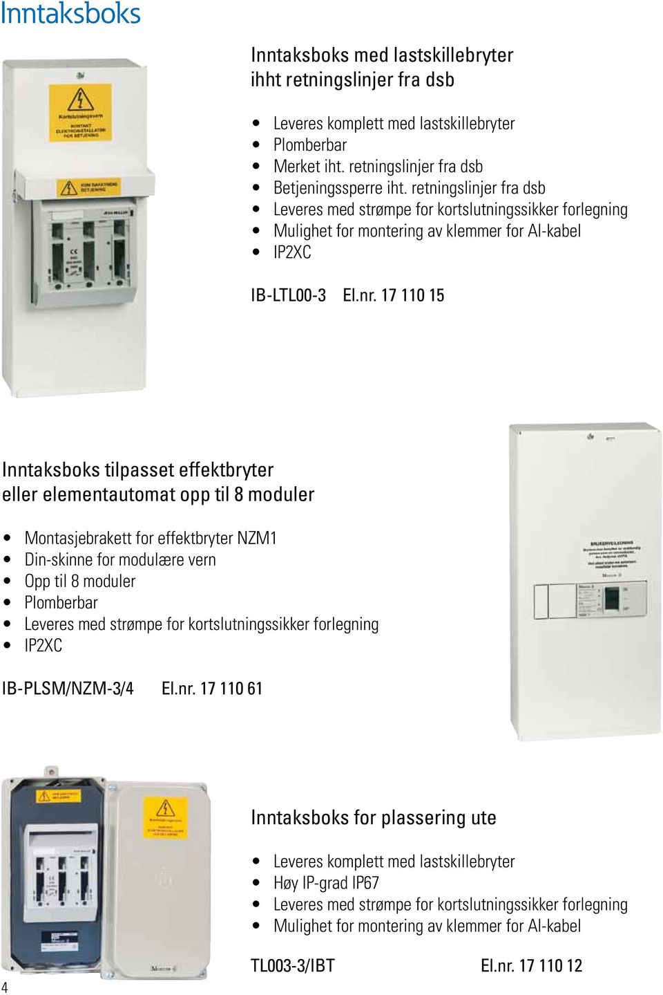 17 110 15 Inntaksboks tilpasset effektbryter eller elementautomat opp til 8 moduler Montasjebrakett for effektbryter NZM1 Din-skinne for modulære vern Opp til 8 moduler Plomberbar Leveres med strømpe