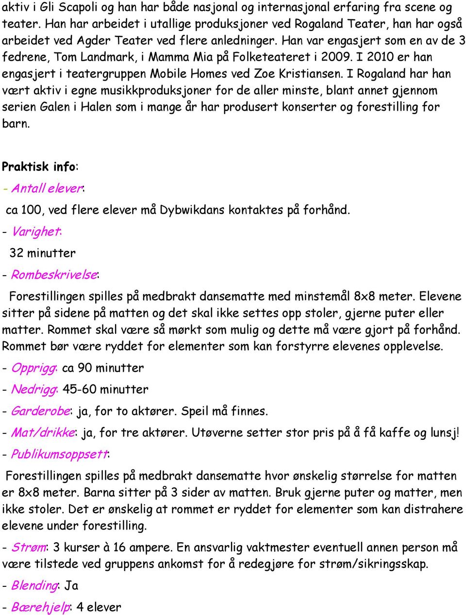 Han var engasjert som en av de 3 fedrene, Tom Landmark, i Mamma Mia på Folketeateret i 2009. I 2010 er han engasjert i teatergruppen Mobile Homes ved Zoe Kristiansen.