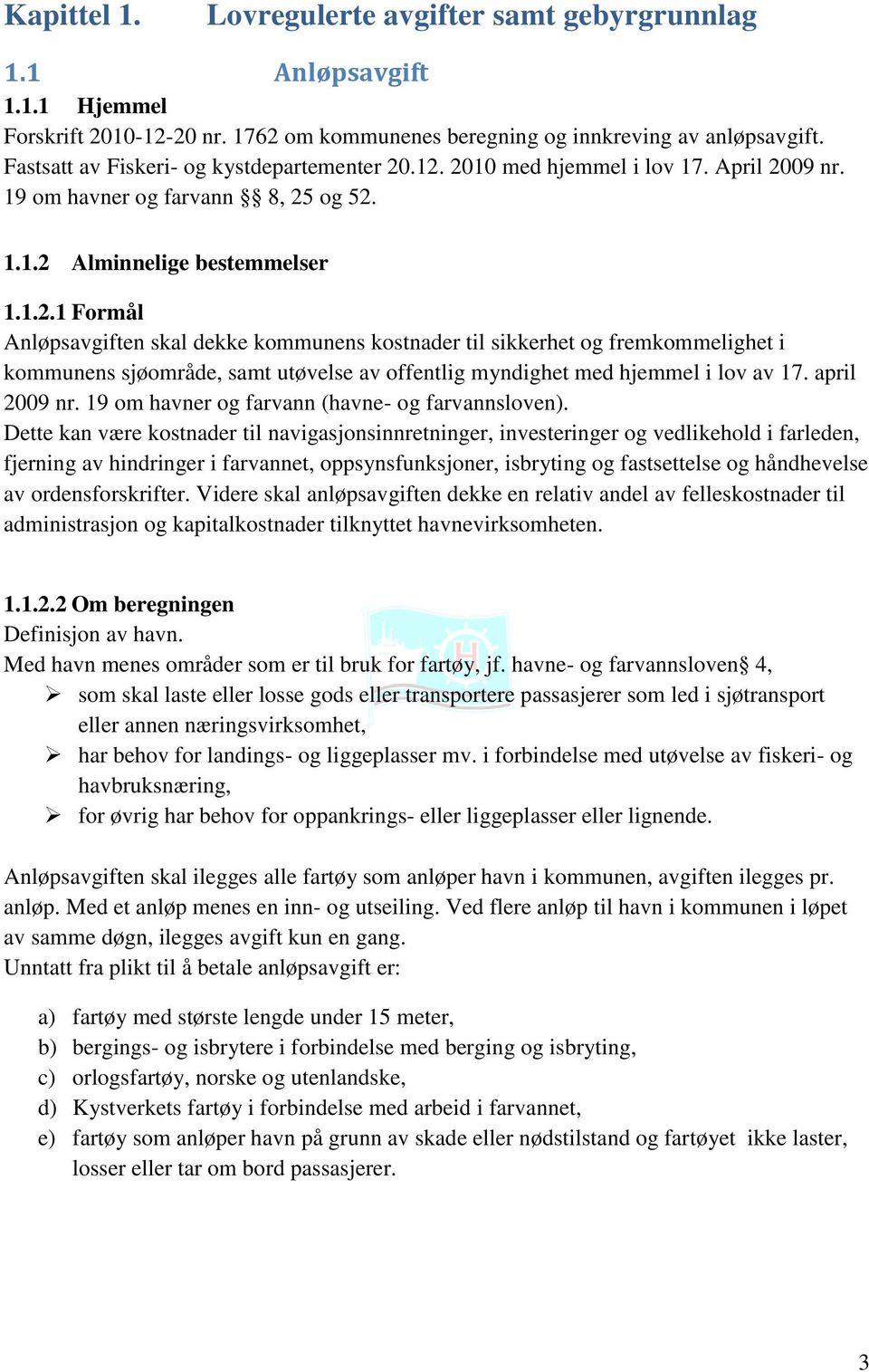 .12. 2010 med hjemmel i lov 17. April 2009 nr. 19 om havner og farvann 8, 25 og 52. 1.1.2 Alminnelige bestemmelser 1.1.2.1 Formål Anløpsavgiften skal dekke kommunens kostnader til sikkerhet og fremkommelighet i kommunens sjøområde, samt utøvelse av offentlig myndighet med hjemmel i lov av 17.