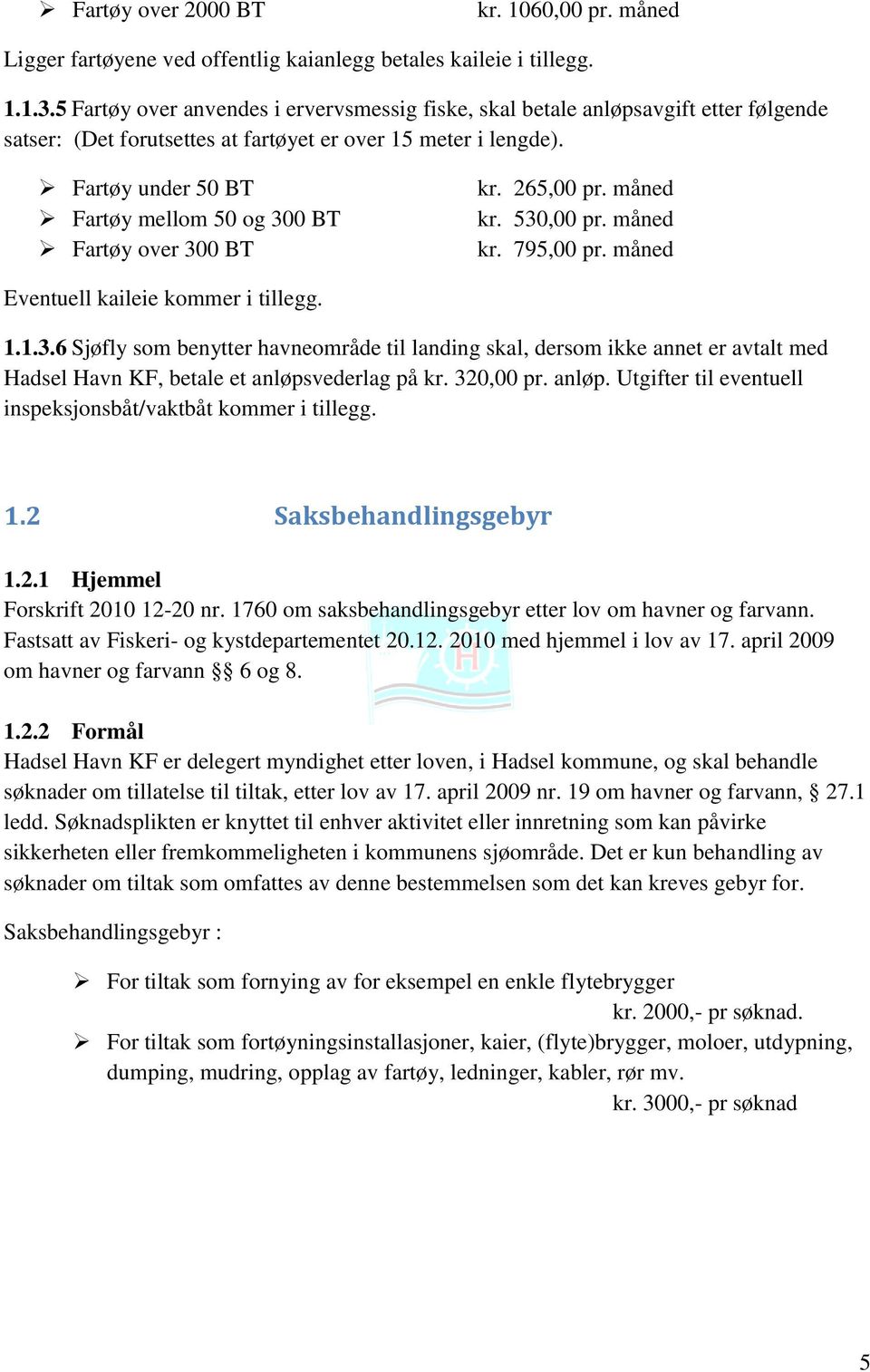 Fartøy under 50 BT Fartøy mellom 50 og 300 BT Fartøy over 300 BT kr. 265,00 pr. måned kr. 530,00 pr. måned kr. 795,00 pr. måned Eventuell kaileie kommer i tillegg. 1.1.3.6 Sjøfly som benytter havneområde til landing skal, dersom ikke annet er avtalt med Hadsel Havn KF, betale et anløpsvederlag på kr.