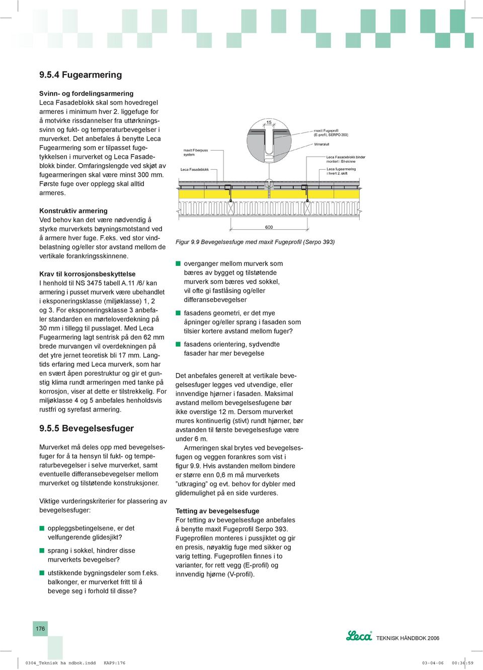 Det anbefales å benytte Leca Fugearmering som er tilpasset fugetykkelsen i murverket og Leca Fasadeblokk binder. Omfaringslengde ved skjøt av fugearmeringen skal være minst 3 mm.