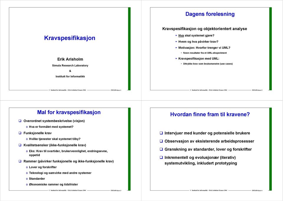 INF1050-krav-2 Mal for kravspesifikasjon Overordnet systembeskrivelse (visjon) o Hva er formålet med systemet? Funksjonelle krav o Hvilke tjenester skal systemet tilby?