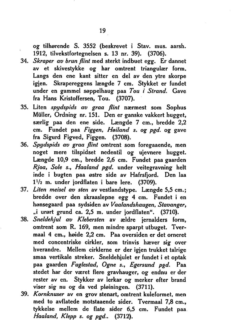 Stykket er fundet under en gammel seppelhaug paa Tou i Strand. Gave fra Hans Kristoffersen, Tou. (3707). 35. Liten spydspids av grua flint nærmest som Sophus Muller, Ordning nr. 151.