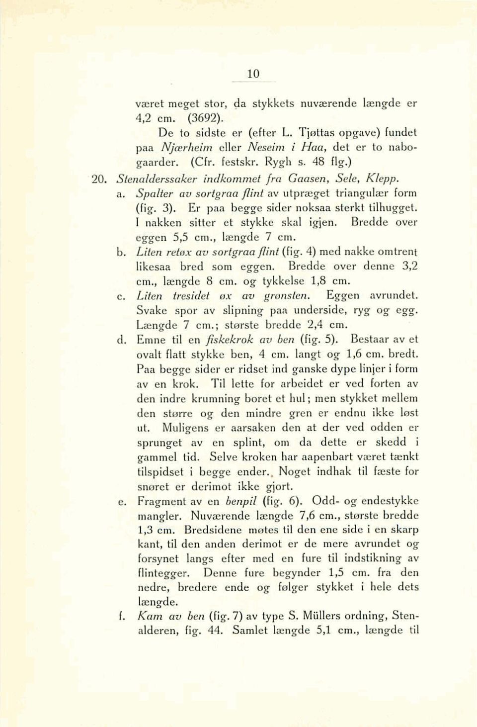 I nakken sitter et stykke skal igjen. Bredde over eggen 5,5 cm., I~ngde 7 cm. b. Liten rebx au sortgrau flint (fig. 4) med nakke om trent likesaa bred som eggen. Bredde over denne 3,2 cm.