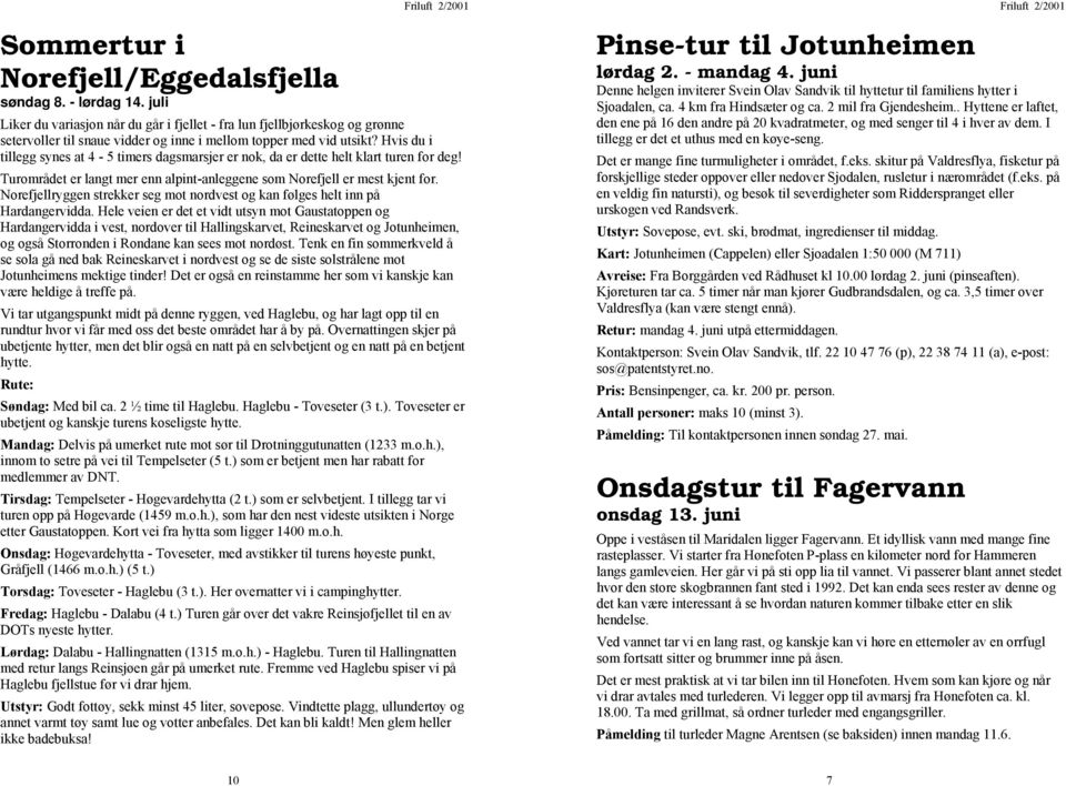 Hvis du i tillegg synes at 4-5 timers dagsmarsjer er nok, da er dette helt klart turen for deg! Turområdet er langt mer enn alpint-anleggene som Norefjell er mest kjent for.