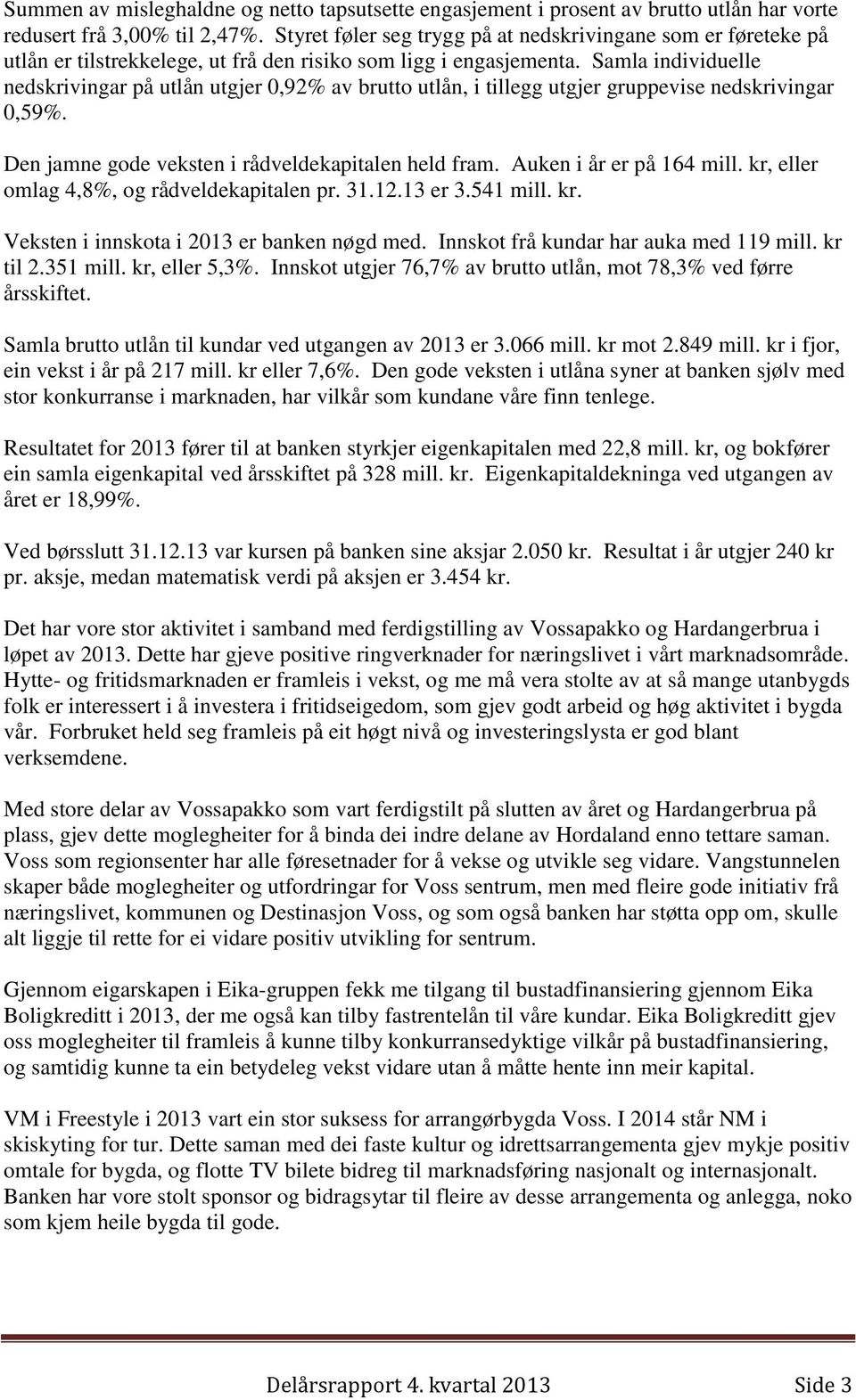 Samla individuelle nedskrivingar på utlån utgjer 0,92% av brutto utlån, i tillegg utgjer gruppevise nedskrivingar 0,59%. Den jamne gode veksten i rådveldekapitalen held fram.