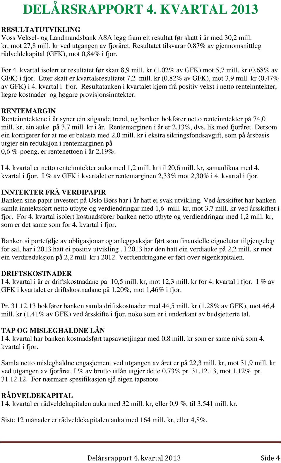 kr (0,68% av GFK) i fjor. Etter skatt er kvartalsresultatet 7,2 mill. kr (0,82% av GFK), mot 3,9 mill. kr (0,47% av GFK) i 4. kvartal i fjor.