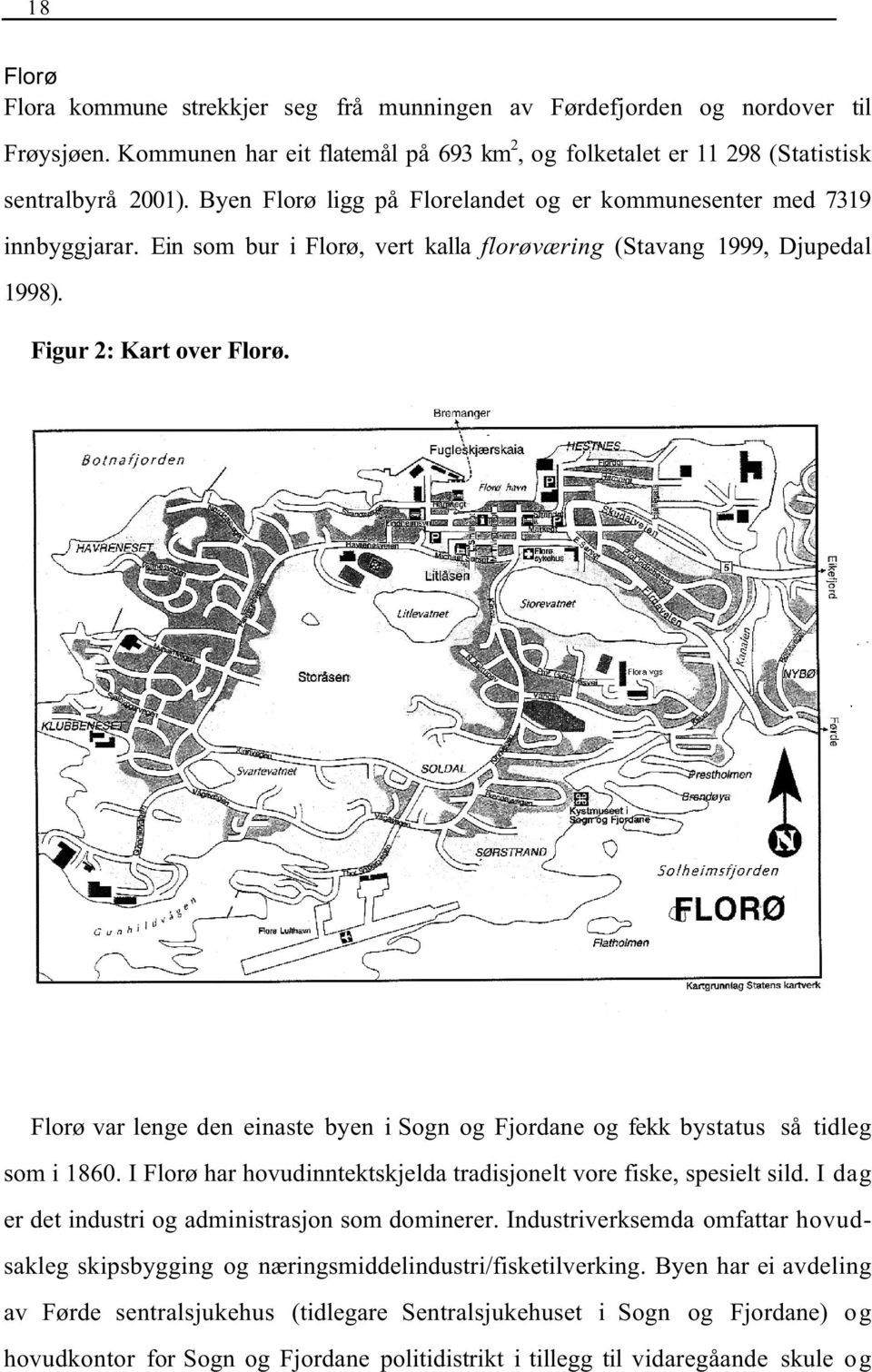 Florø var lenge den einaste byen i Sogn og Fjordane og fekk bystatus så tidleg som i 1860. I Florø har hovudinntektskjelda tradisjonelt vore fiske, spesielt sild.