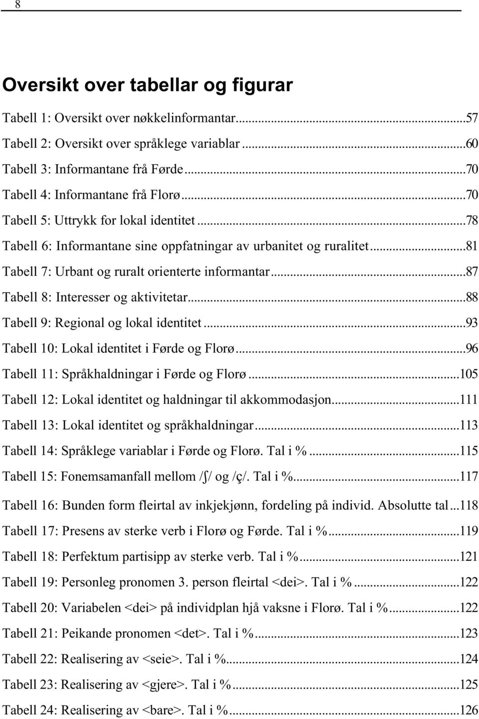 ..81 Tabell 7: Urbant og ruralt orienterte informantar...87 Tabell 8: Interesser og aktivitetar...88 Tabell 9: Regional og lokal identitet...93 Tabell 10: Lokal identitet i Førde og Florø.