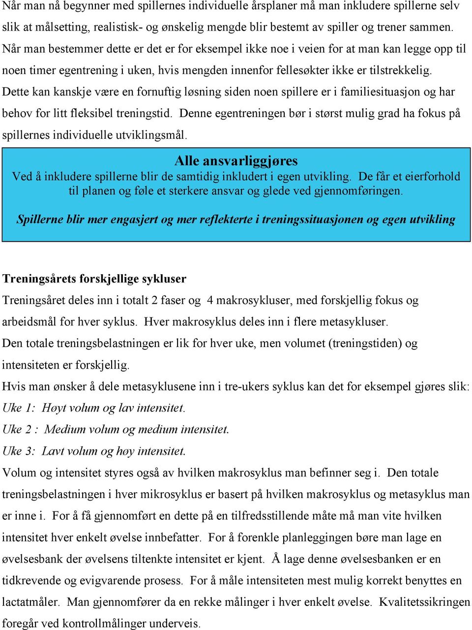 Dette kan kanskje være en fornuftig løsning siden noen spillere er i familiesituasjon og har behov for litt fleksibel treningstid.