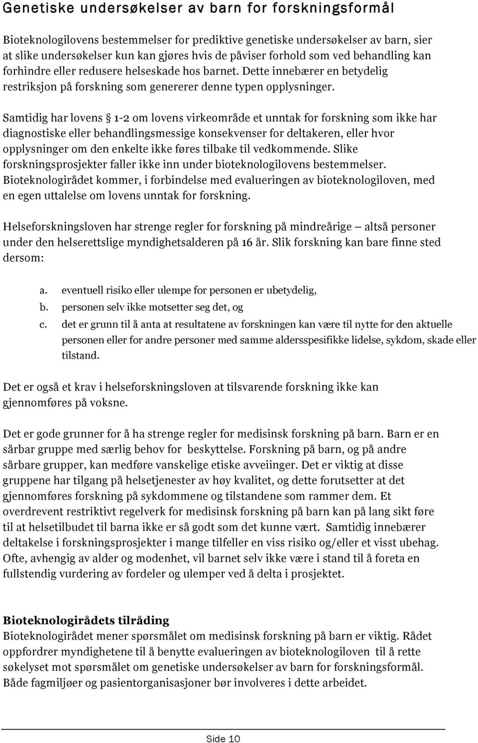 Samtidig har lovens 1-2 om lovens virkeområde et unntak for forskning som ikke har diagnostiske eller behandlingsmessige konsekvenser for deltakeren, eller hvor opplysninger om den enkelte ikke føres