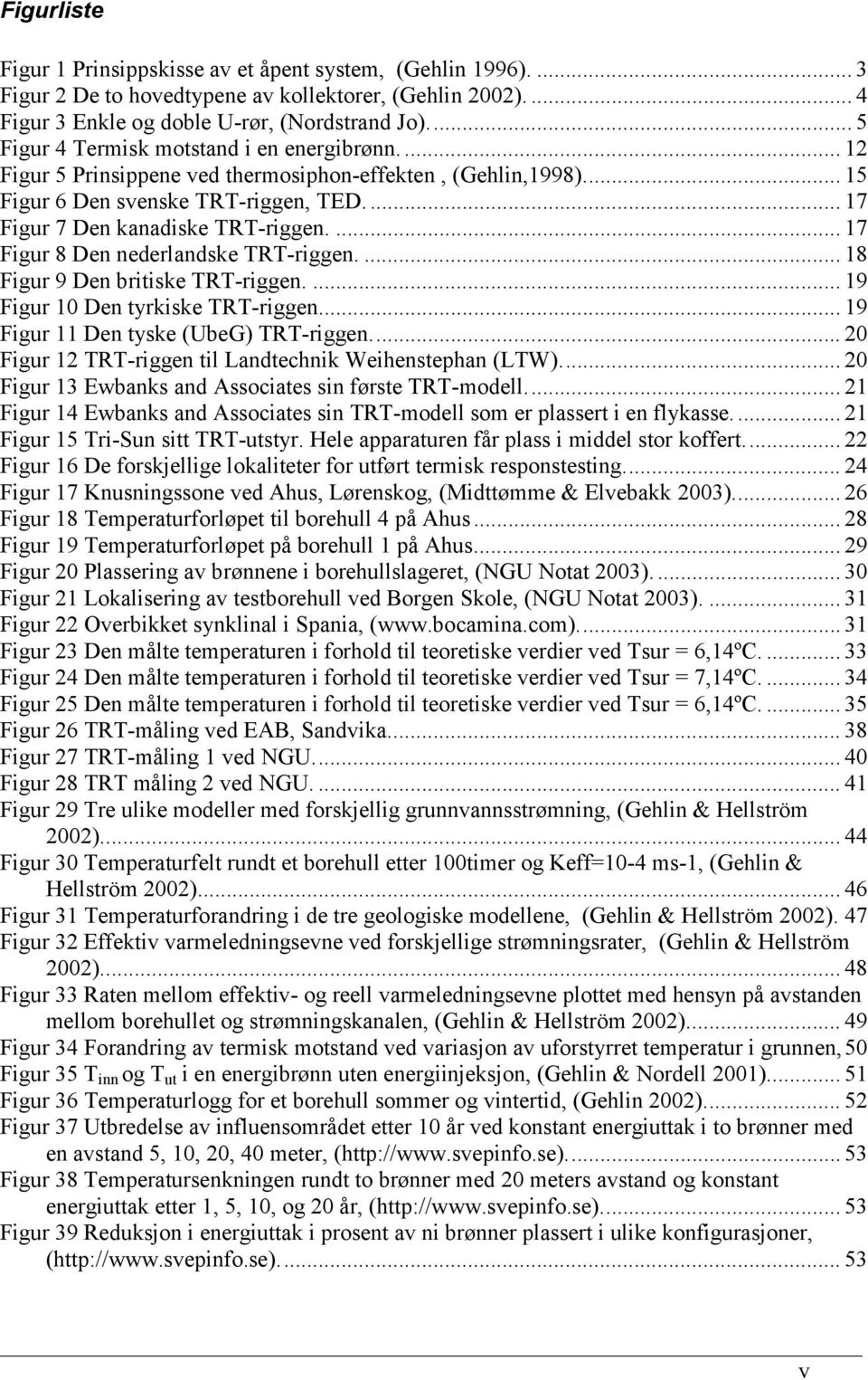 ... 17 Figur 8 Den nederlandske TRT-riggen.... 18 Figur 9 Den britiske TRT-riggen.... 19 Figur 10 Den tyrkiske TRT-riggen... 19 Figur 11 Den tyske (UbeG) TRT-riggen.