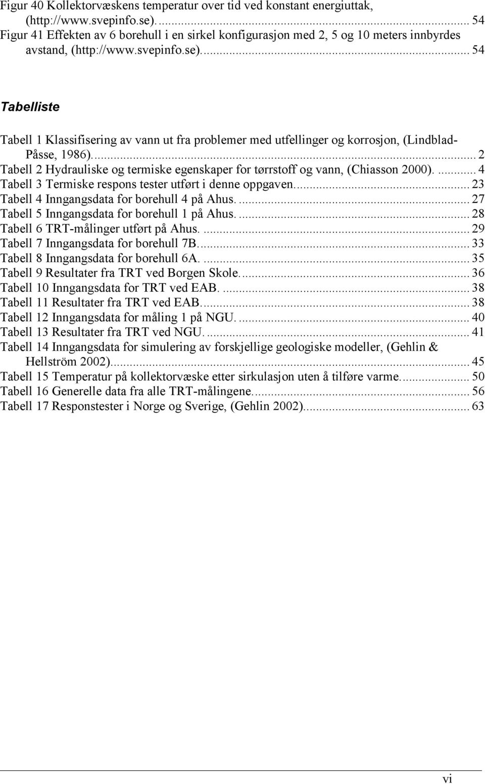 .. 54 Tabelliste Tabell 1 Klassifisering av vann ut fra problemer med utfellinger og korrosjon, (Lindblad- Påsse, 1986).