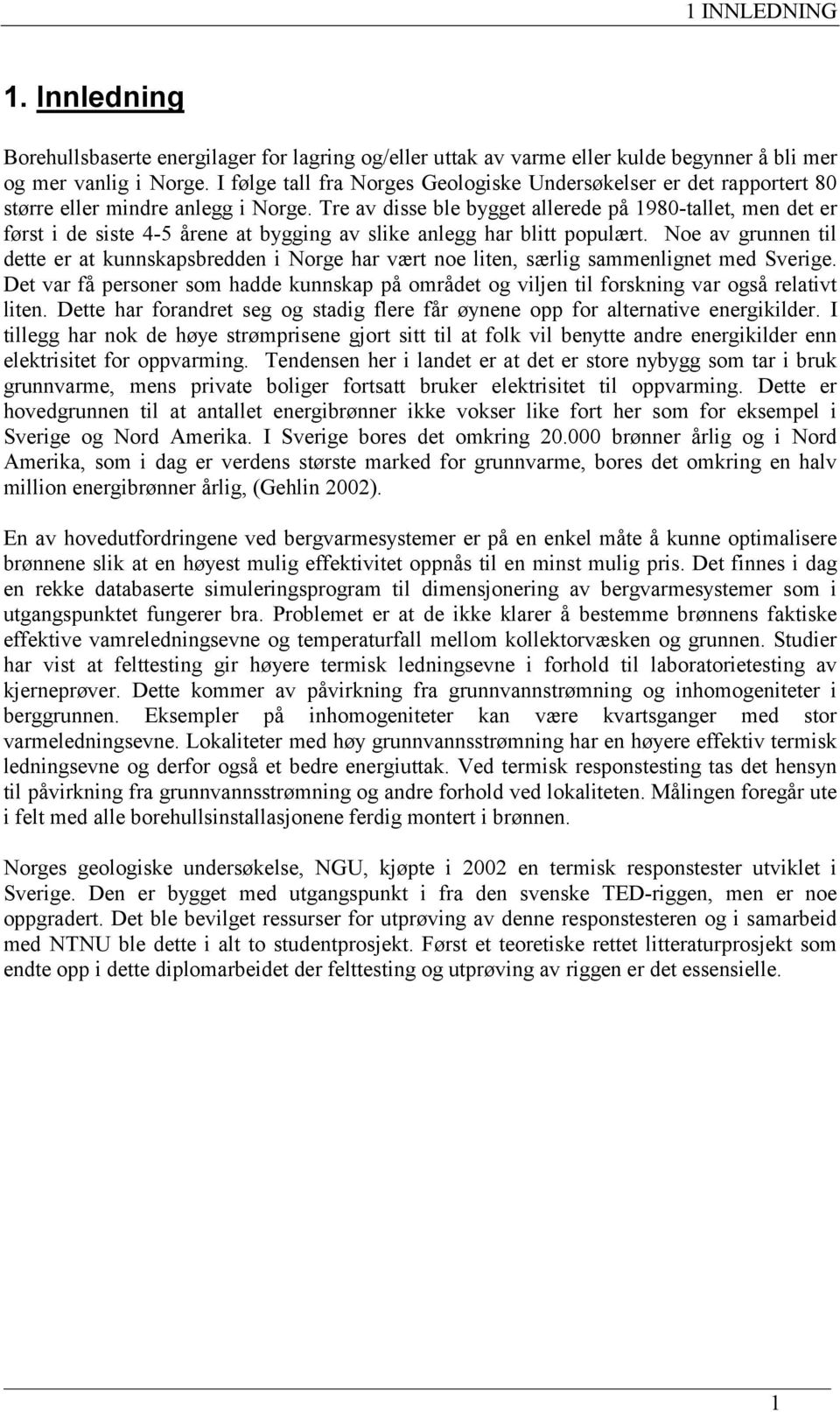 Tre av disse ble bygget allerede på 1980-tallet, men det er først i de siste 4-5 årene at bygging av slike anlegg har blitt populært.