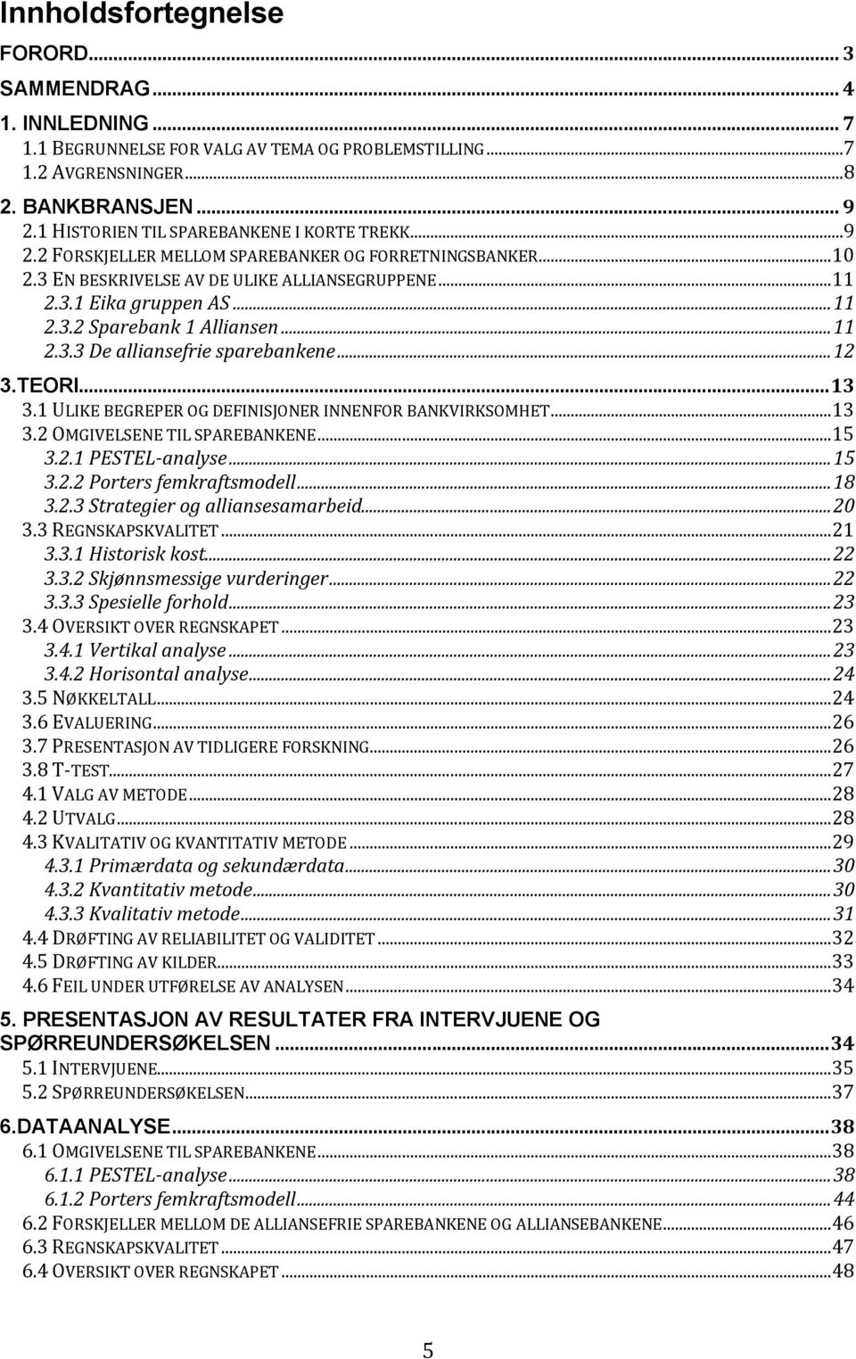 .. 11 2.3.3 De alliansefrie sparebankene... 12 3.TEORI... 13 3.1 ULIKE BEGREPER OG DEFINISJONER INNENFOR BANKVIRKSOMHET... 13 3.2 OMGIVELSENE TIL SPAREBANKENE... 15 3.2.1 PESTEL-analyse... 15 3.2.2 Porters femkraftsmodell.