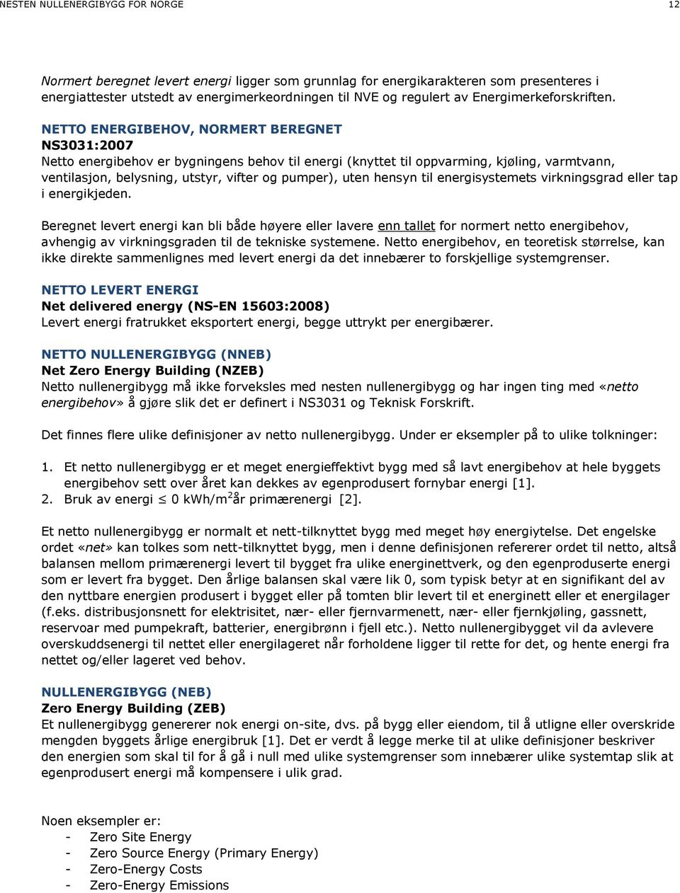 NETTO ENERGIBEHOV, NORMERT BEREGNET NS3031:2007 Netto energibehov er bygningens behov til energi (knyttet til oppvarming, kjøling, varmtvann, ventilasjon, belysning, utstyr, vifter og pumper), uten