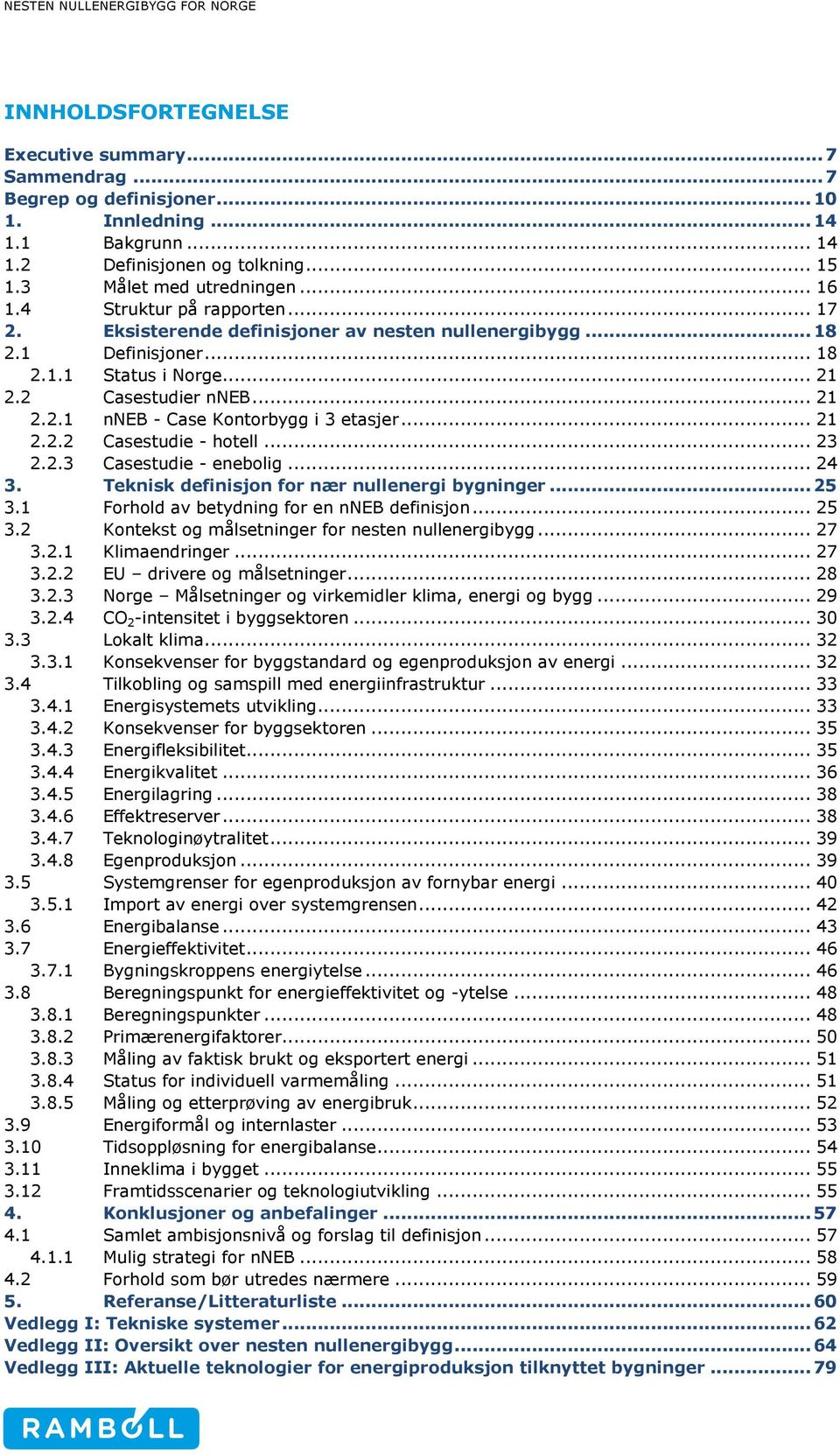 .. 21 2.2.2 Casestudie - hotell... 23 2.2.3 Casestudie - enebolig... 24 3. Teknisk definisjon for nær nullenergi bygninger... 25 3.1 Forhold av betydning for en nneb definisjon... 25 3.2 Kontekst og målsetninger for nesten nullenergibygg.