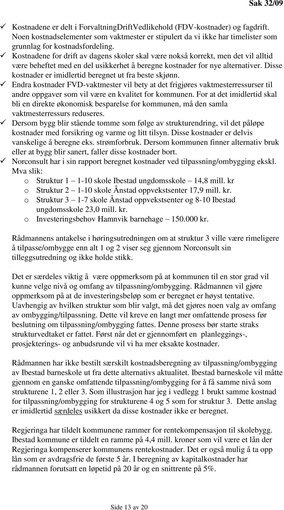 Disse kostnader er imidlertid beregnet ut fra beste skjønn. Endra kostnader FVD-vaktmester vil bety at det frigjøres vaktmesterressurser til andre oppgaver som vil være en kvalitet for kommunen.