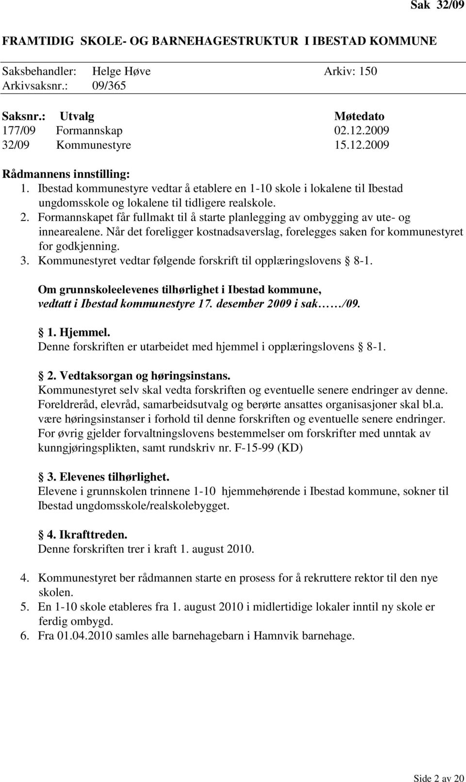 Formannskapet får fullmakt til å starte planlegging av ombygging av ute- og innearealene. Når det foreligger kostnadsaverslag, forelegges saken for kommunestyret for godkjenning. 3.