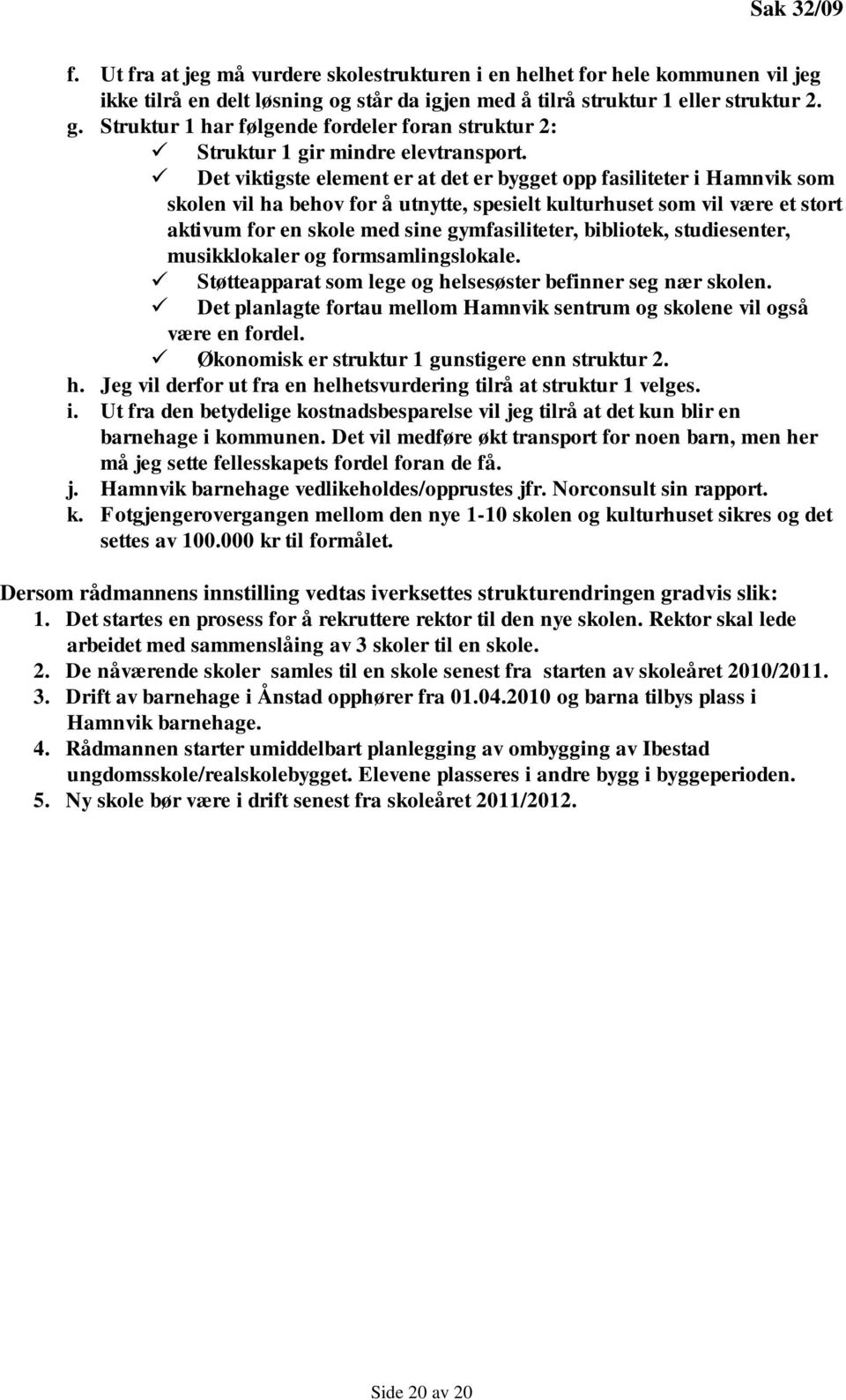 Det viktigste element er at det er bygget opp fasiliteter i Hamnvik som skolen vil ha behov for å utnytte, spesielt kulturhuset som vil være et stort aktivum for en skole med sine gymfasiliteter,