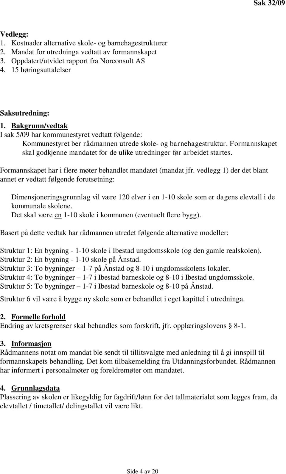 Formannskapet skal godkjenne mandatet for de ulike utredninger før arbeidet startes. Formannskapet har i flere møter behandlet mandatet (mandat jfr.