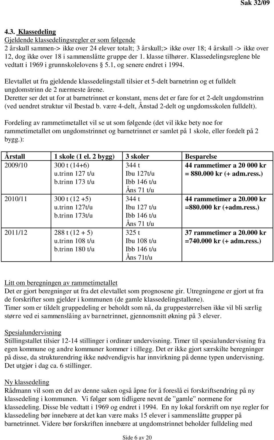 Elevtallet ut fra gjeldende klassedelingstall tilsier et 5-delt barnetrinn og et fulldelt ungdomstrinn de 2 nærmeste årene.