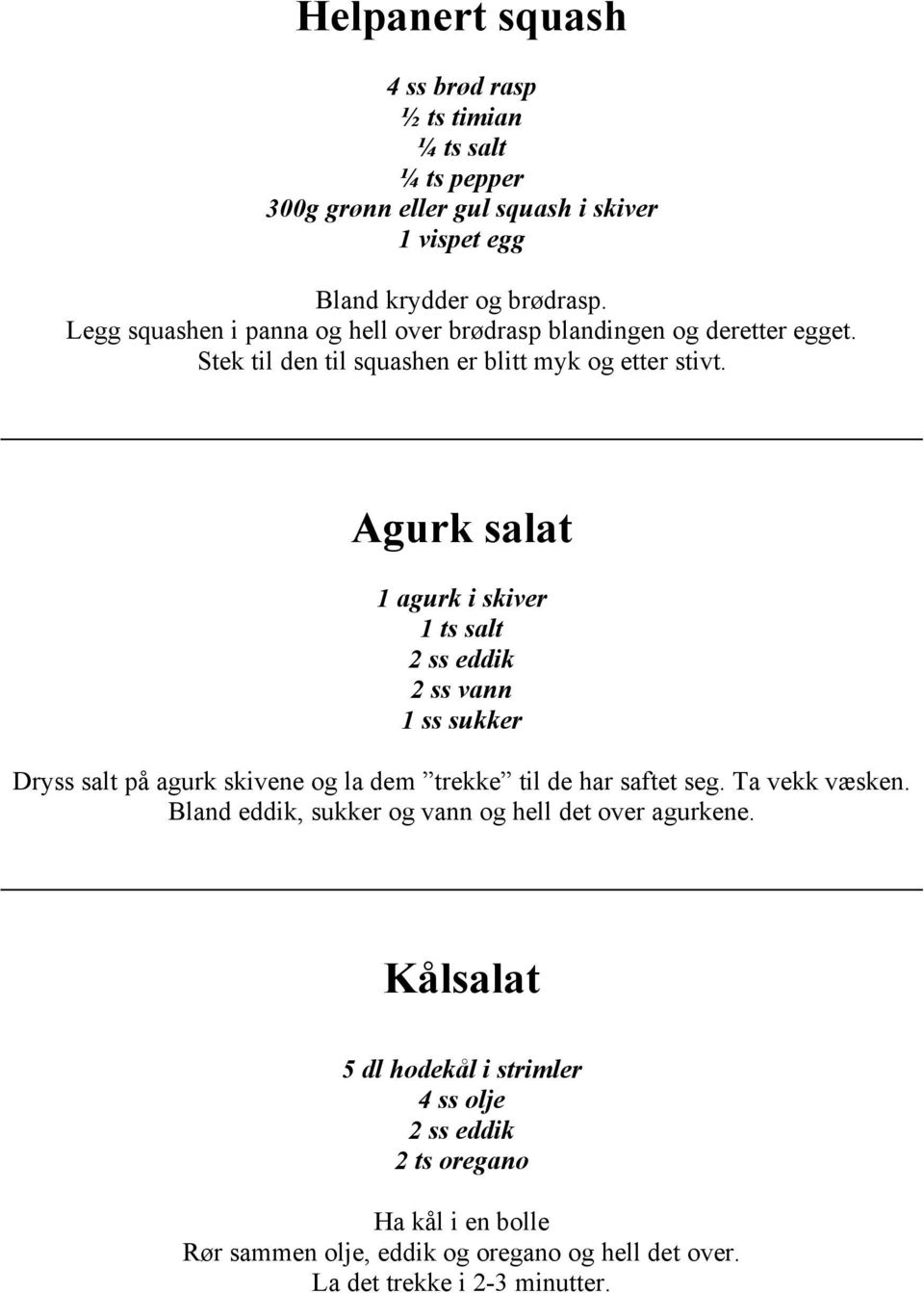 Agurk salat 1 agurk i skiver 1 ts salt 2 ss eddik 2 ss vann 1 ss sukker Dryss salt på agurk skivene og la dem trekke til de har saftet seg. Ta vekk væsken.