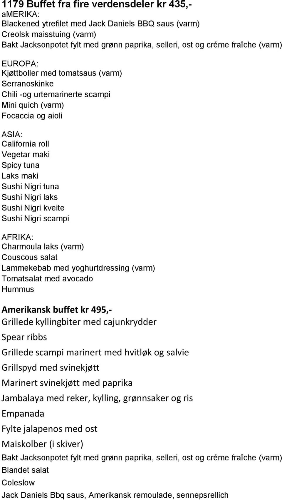 Nigri tuna Sushi Nigri laks Sushi Nigri kveite Sushi Nigri scampi AFRIKA: Charmoula laks (varm) Couscous salat Lammekebab med yoghurtdressing (varm) Tomatsalat med avocado Hummus Amerikansk buffet kr