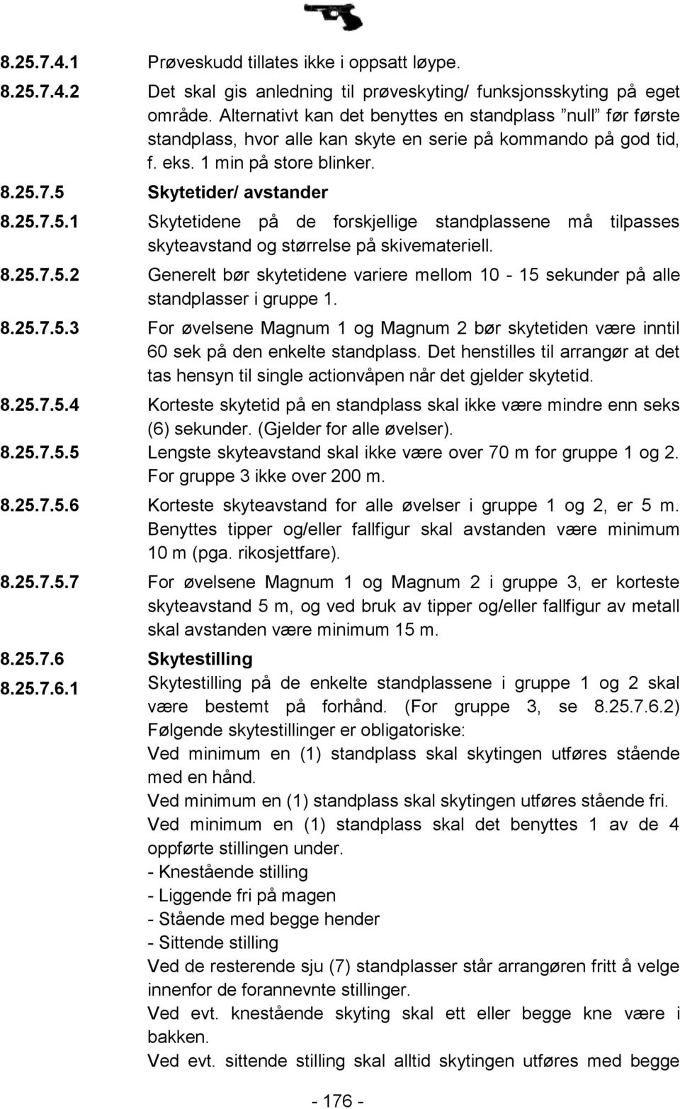 7.5 Skytetider/ avstander 8.25.7.5.1 Skytetidene på de forskjellige standplassene må tilpasses skyteavstand og størrelse på skivemateriell. 8.25.7.5.2 Generelt bør skytetidene variere mellom 10-15 sekunder på alle standplasser i gruppe 1.