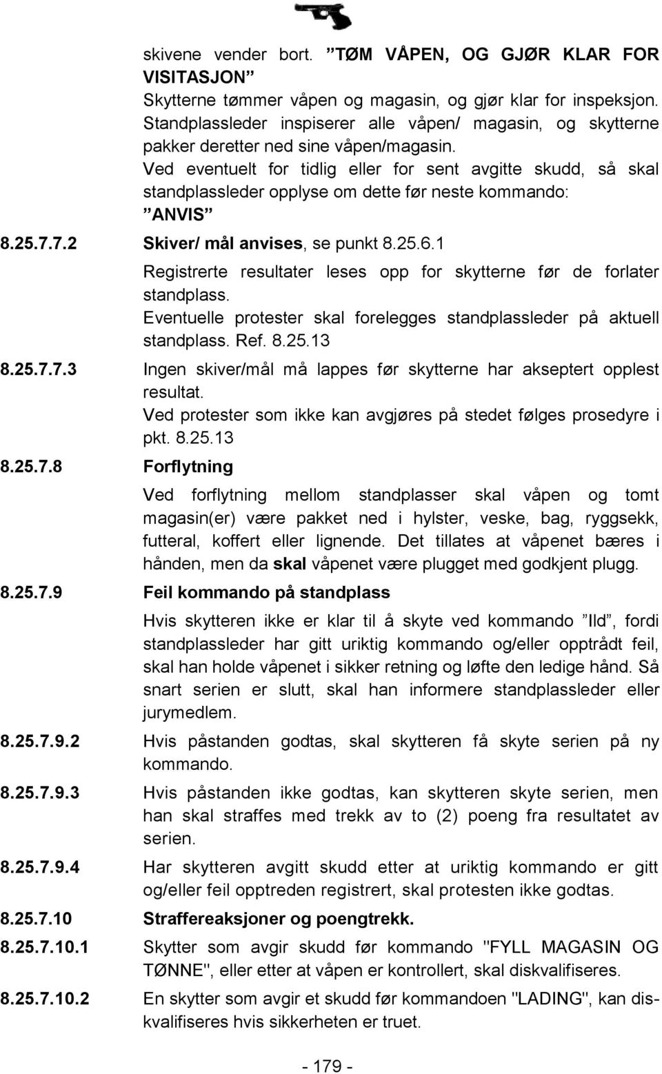 Ved eventuelt for tidlig eller for sent avgitte skudd, så skal standplassleder opplyse om dette før neste kommando: ANVIS 8.25.7.7.2 Skiver/ mål anvises, se punkt 8.25.6.