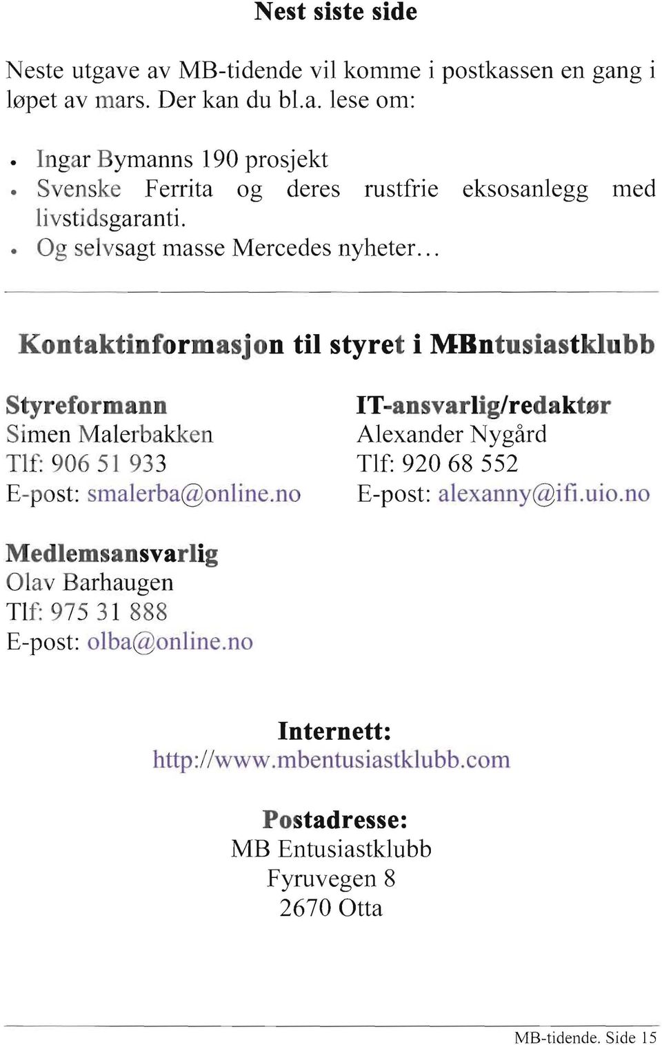 .. Kontaktinformasjon til styret i MRntusiastklubb Styreformann IT-ansvarlig/redaktør Simen Malerbakken Alexander Nygård Tlf: 906 51 933 Tlf: 920 68 552