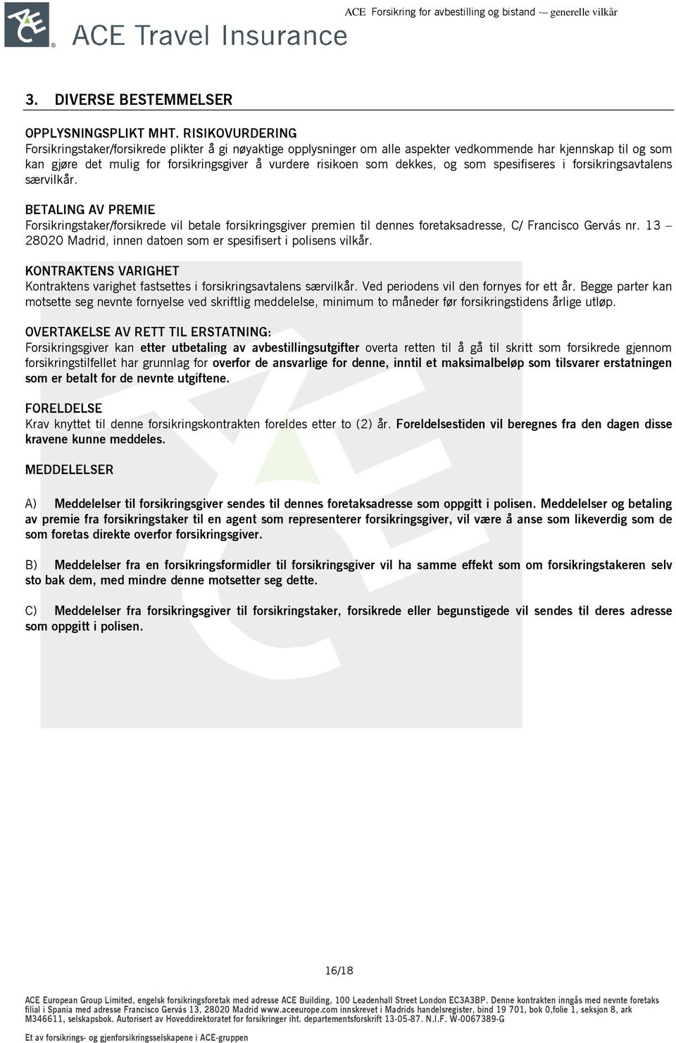 dekkes, og som spesifiseres i forsikringsavtalens særvilkår. BETALING AV PREMIE Forsikringstaker/forsikrede vil betale forsikringsgiver premien til dennes foretaksadresse, C/ Francisco Gervás nr.