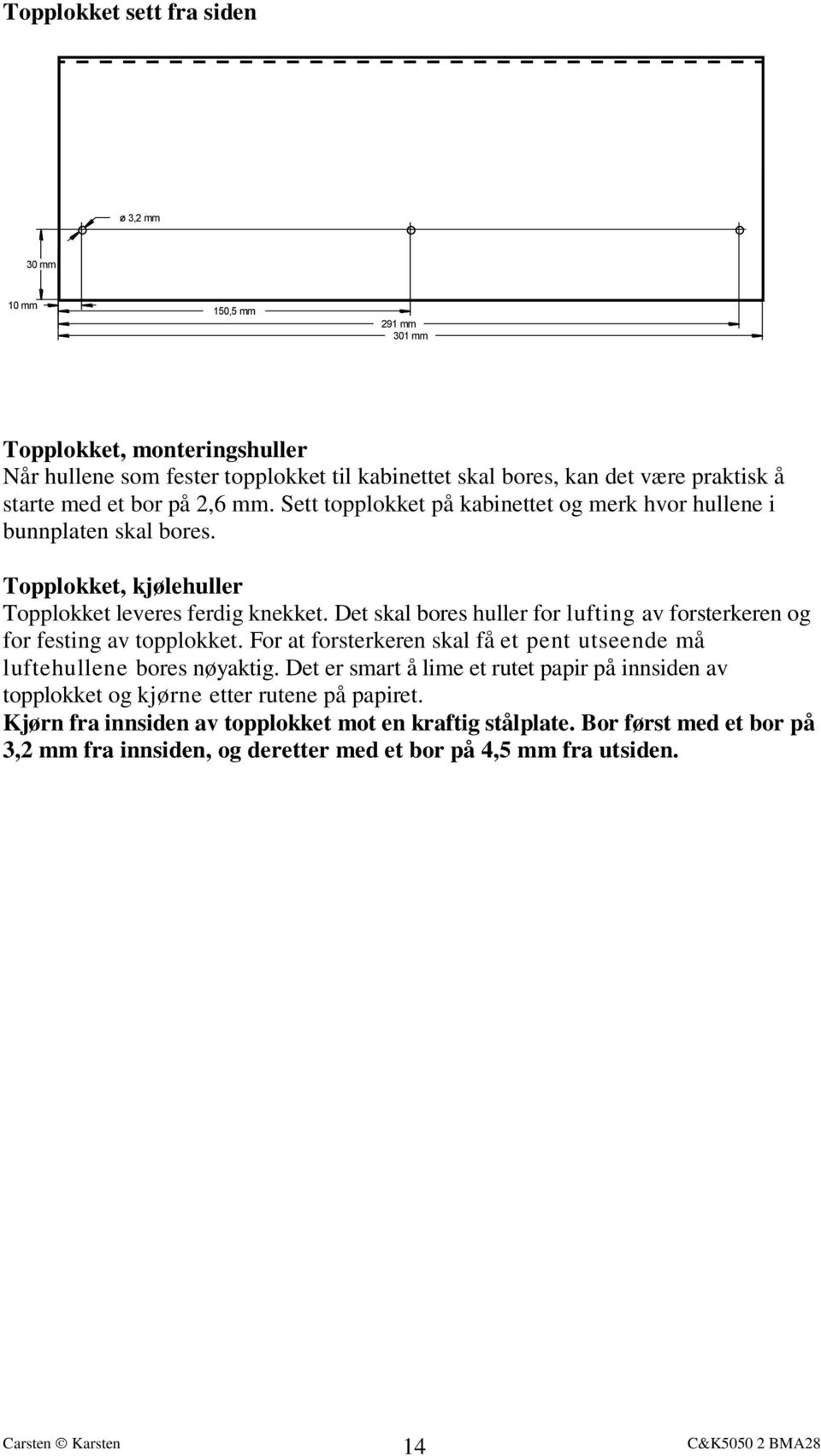 Det skal bores huller for lufting av forsterkeren og for festing av topplokket. For at forsterkeren skal få et pent utseende må luftehullene bores nøyaktig.