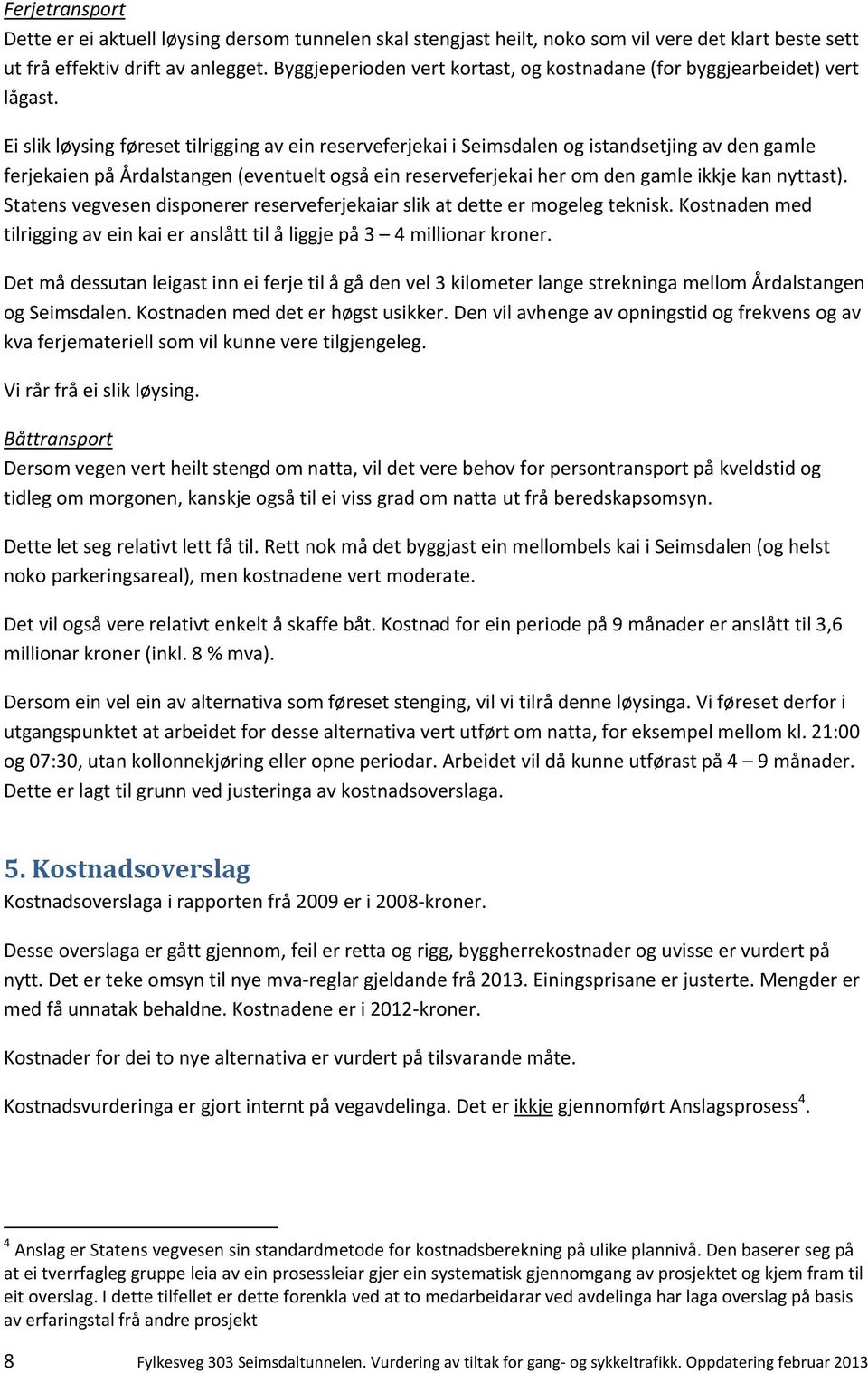 Ei slik løysing føreset tilrigging av ein reserveferjekai i Seimsdalen og istandsetjing av den gamle ferjekaien på Årdalstangen (eventuelt også ein reserveferjekai her om den gamle ikkje kan nyttast).