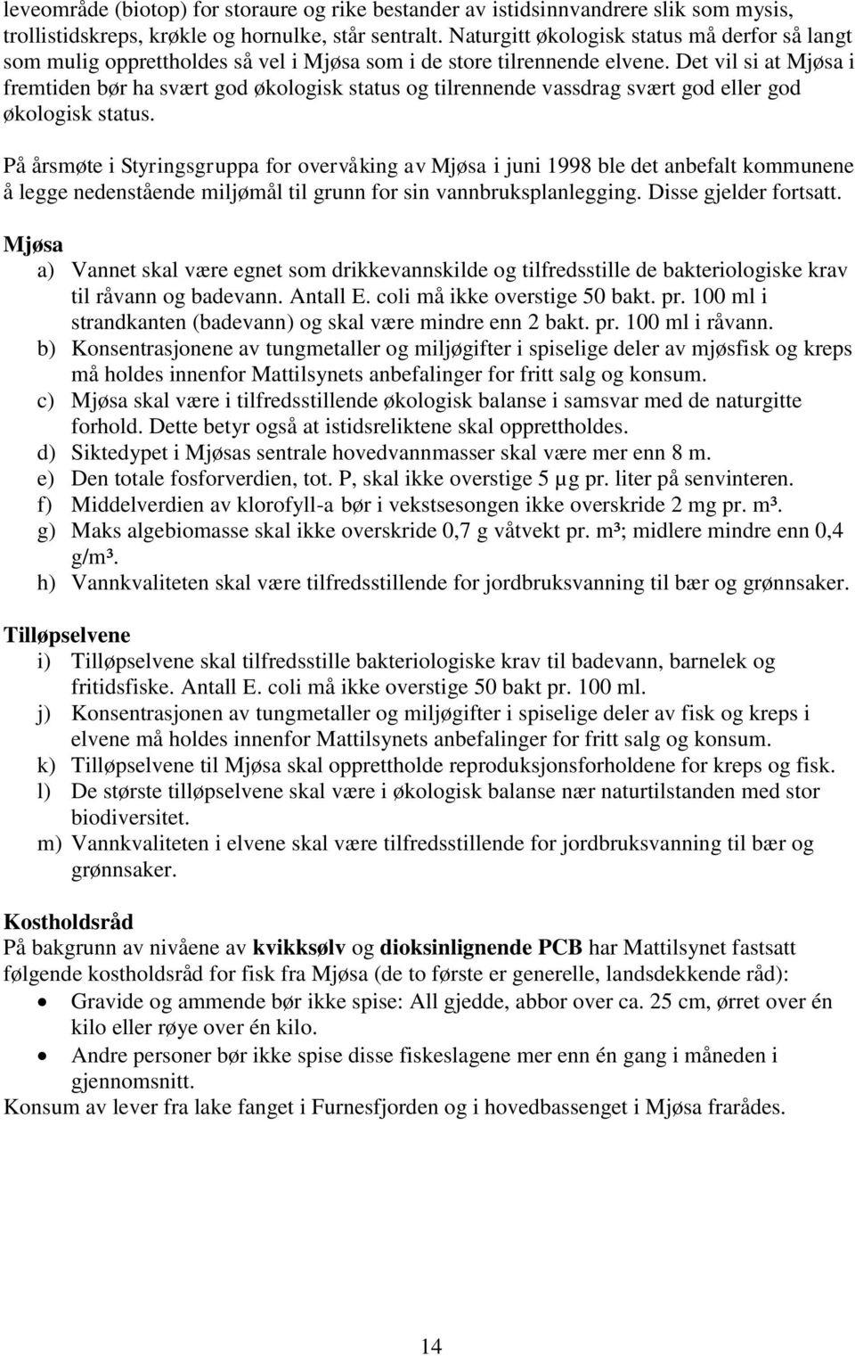 Det vil si at Mjøsa i fremtiden bør ha svært god økologisk status og tilrennende vassdrag svært god eller god økologisk status.