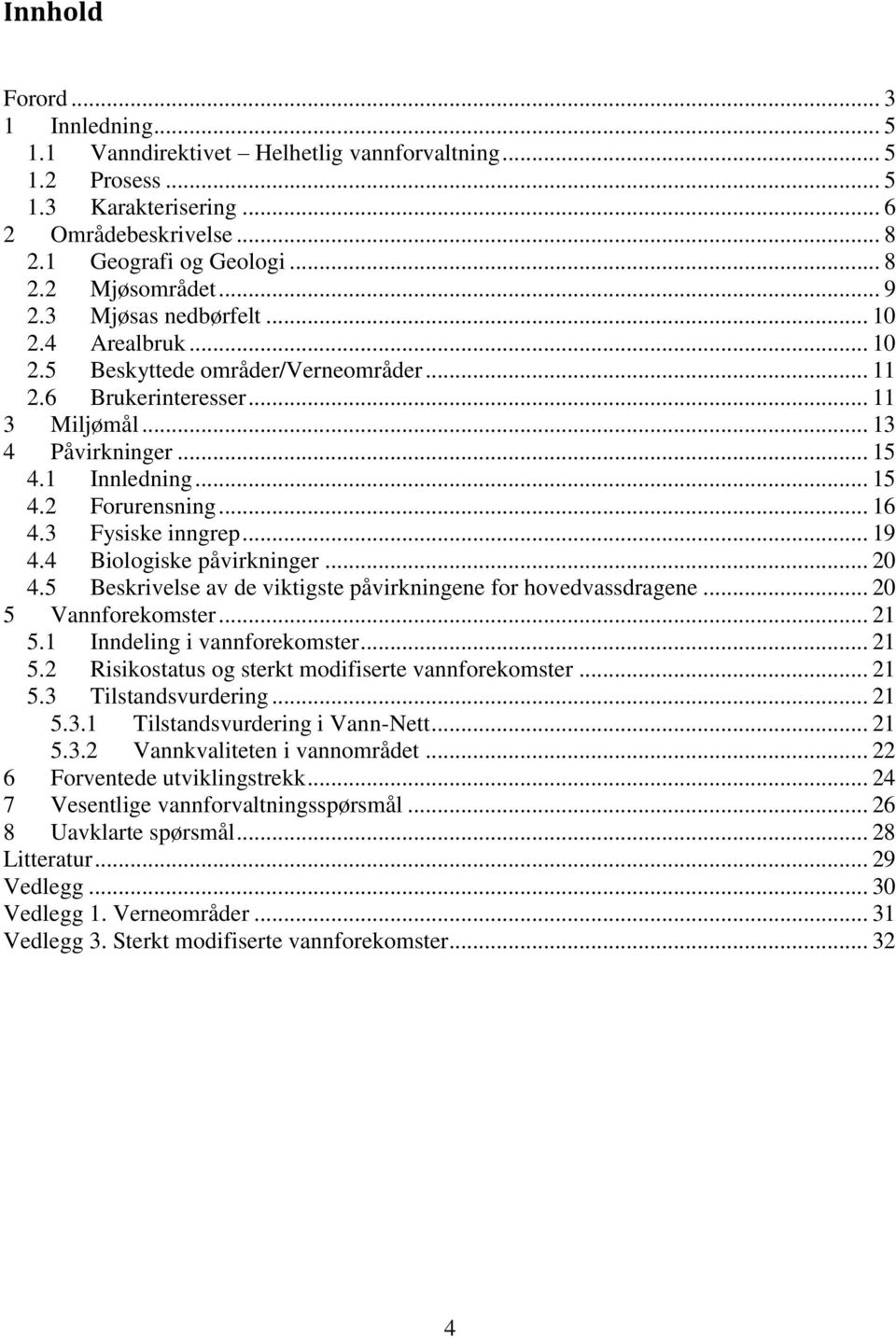 .. 16 4.3 Fysiske inngrep... 19 4.4 Biologiske påvirkninger... 20 4.5 Beskrivelse av de viktigste påvirkningene for hovedvassdragene... 20 5 Vannforekomster... 21 5.1 Inndeling i vannforekomster.