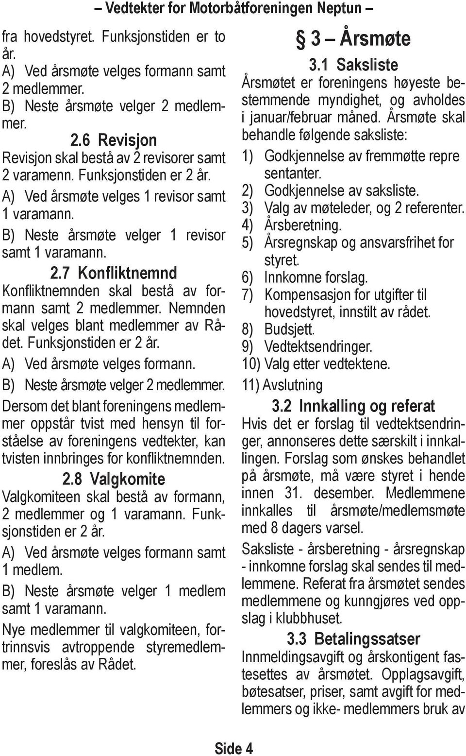 Nemnden skal velges blant medlemmer av Rådet. Funksjonstiden er 2 år. A) Ved årsmøte velges formann. B) Neste årsmøte velger 2 medlemmer.