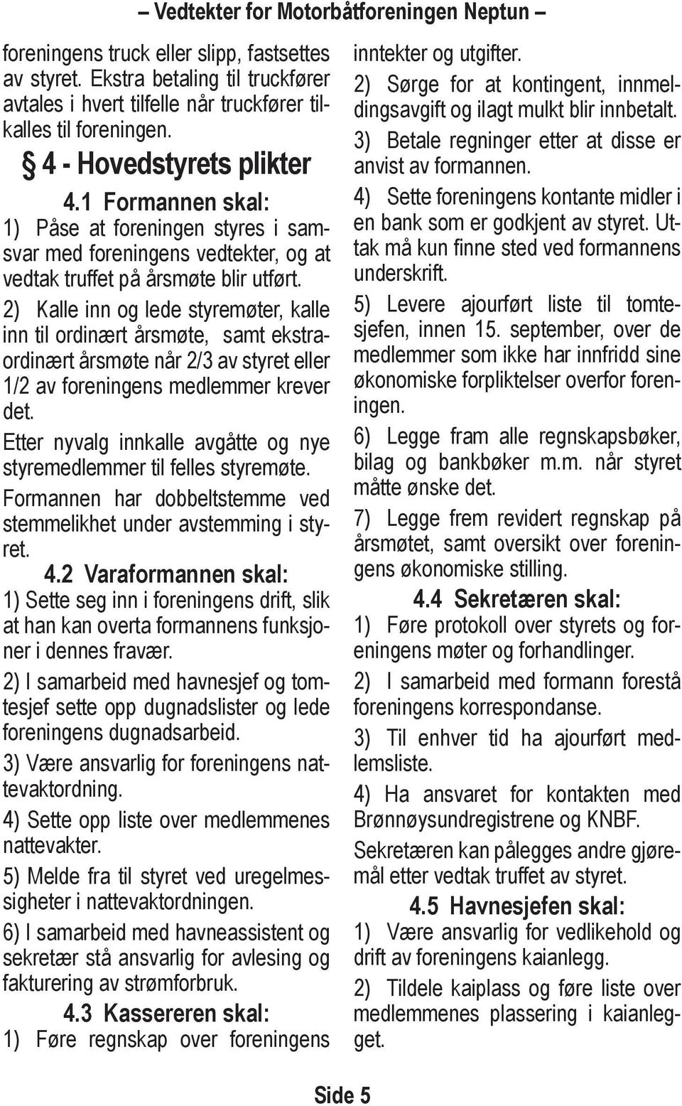 2) Kalle inn og lede styremøter, kalle inn til ordinært årsmøte, samt ekstraordinært årsmøte når 2/3 av styret eller 1/2 av foreningens medlemmer krever det.