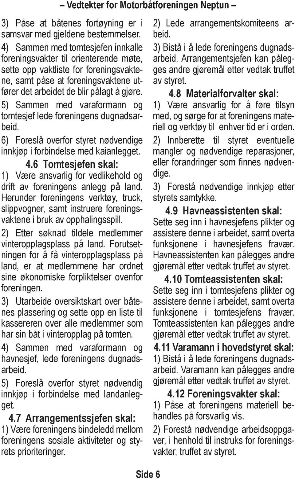 5) Sammen med varaformann og tomtesjef lede foreningens dugnadsarbeid. 6) Foreslå overfor styret nødvendige innkjøp i forbindelse med kaianlegget. 4.