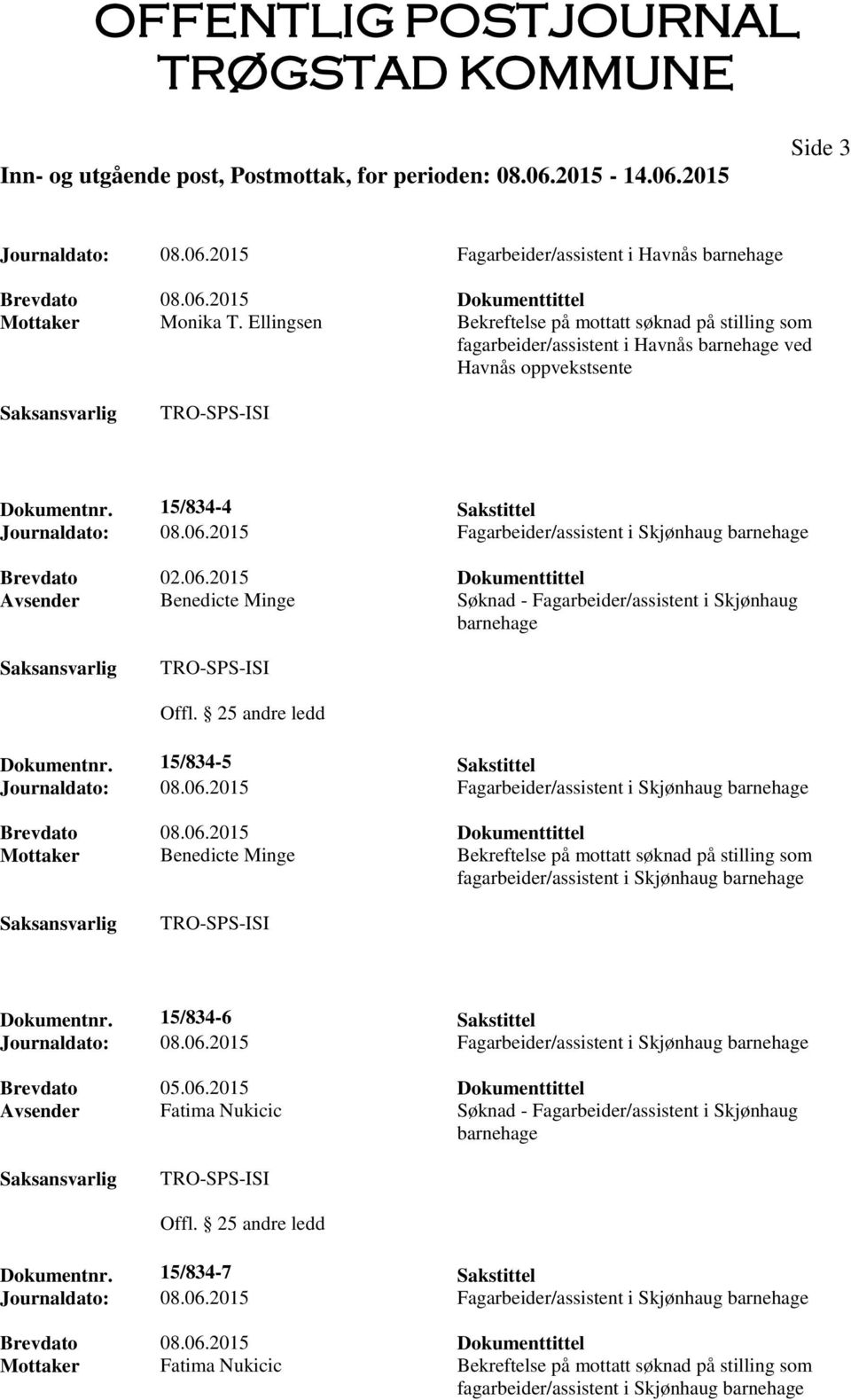 2015 Fagarbeider/assistent i Skjønhaug barnehage Brevdato 02.06.2015 Dokumenttittel Avsender Benedicte Minge Søknad - Fagarbeider/assistent i Skjønhaug barnehage Offl. 25 andre ledd Dokumentnr.