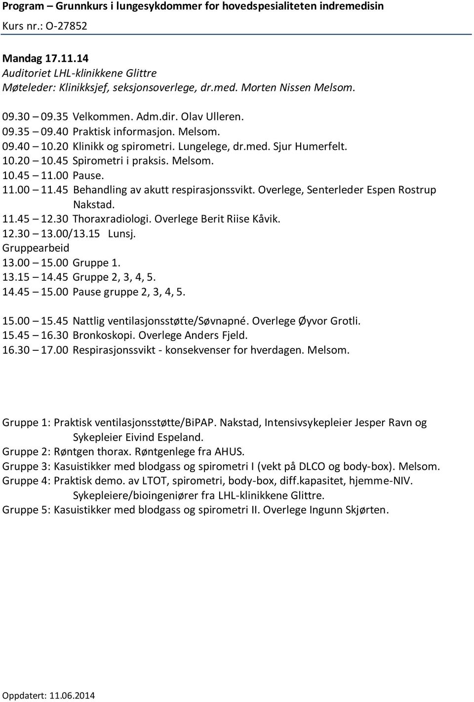 Overlege, Senterleder Espen Rostrup Nakstad. 11.45 12.30 Thoraxradiologi. Overlege Berit Riise Kåvik. 12.30 13.00/13.15 Lunsj. 13.00 15.00 Gruppe 1. 13.15 14.45 Gruppe 2, 3, 4, 5. 14.45 15.