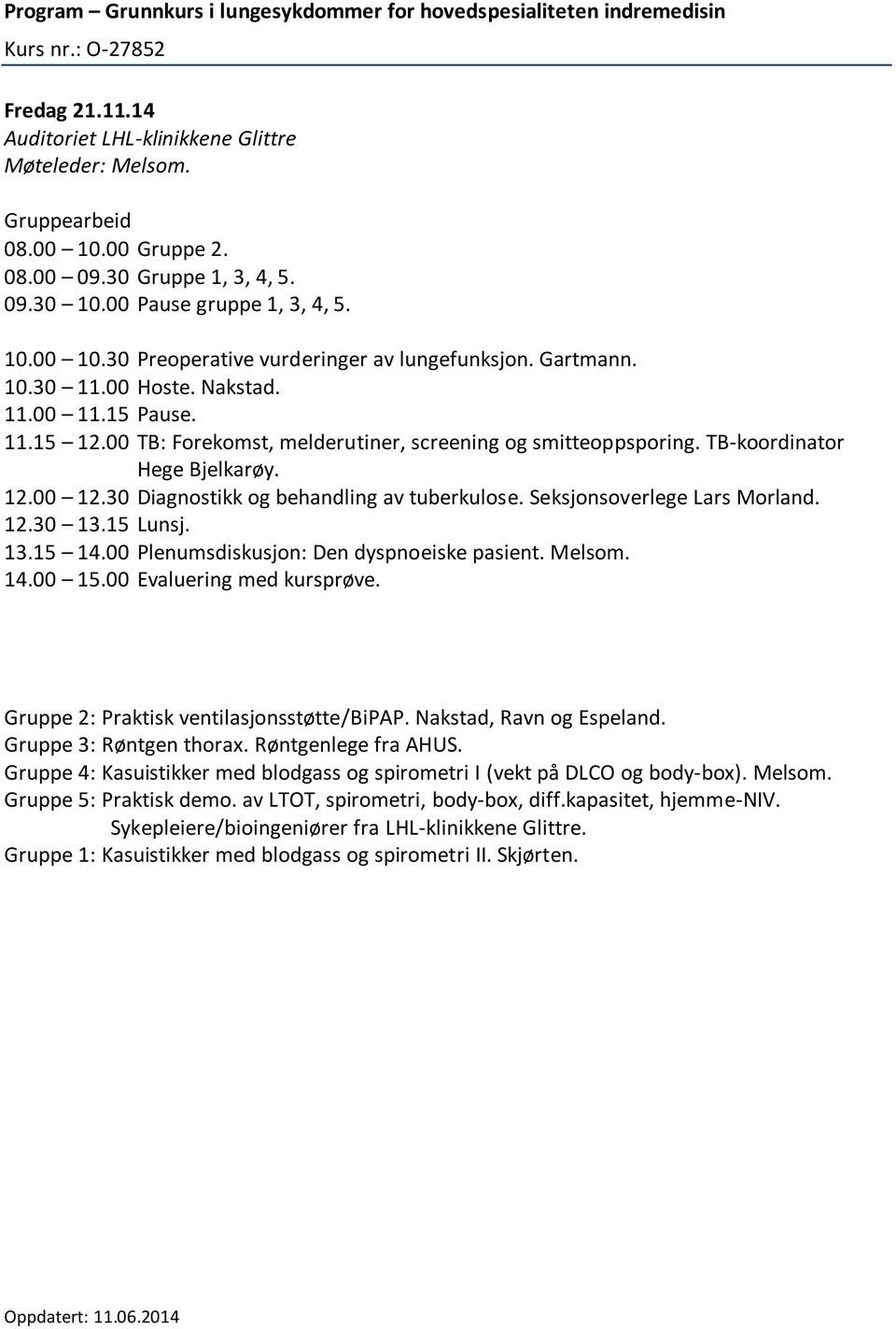 Seksjonsoverlege Lars Morland. 12.30 13.15 Lunsj. 13.15 14.00 Plenumsdiskusjon: Den dyspnoeiske pasient. Melsom. 14.00 15.00 Evaluering med kursprøve. Gruppe 2: Praktisk ventilasjonsstøtte/bipap.