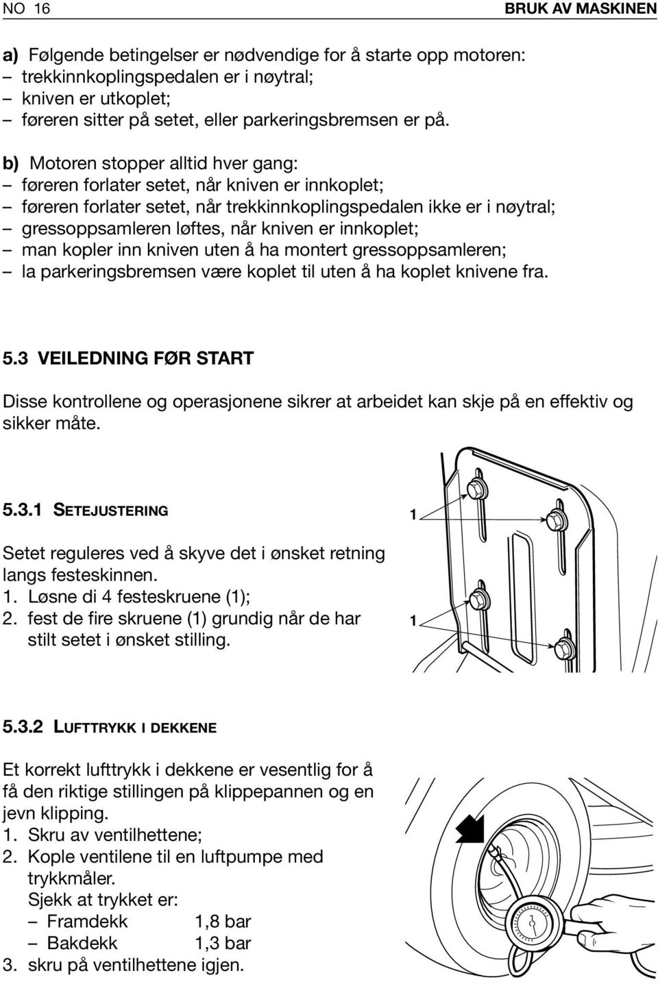 innkoplet; man kopler inn kniven uten å ha montert gressoppsamleren; la parkeringsbremsen være koplet til uten å ha koplet knivene fra. 5.