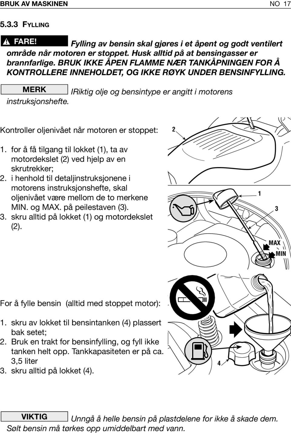 Kontroller oljenivået når motoren er stoppet: 2. for å få tilgang til lokket (), ta av motordekslet (2) ved hjelp av en skrutrekker; 2.